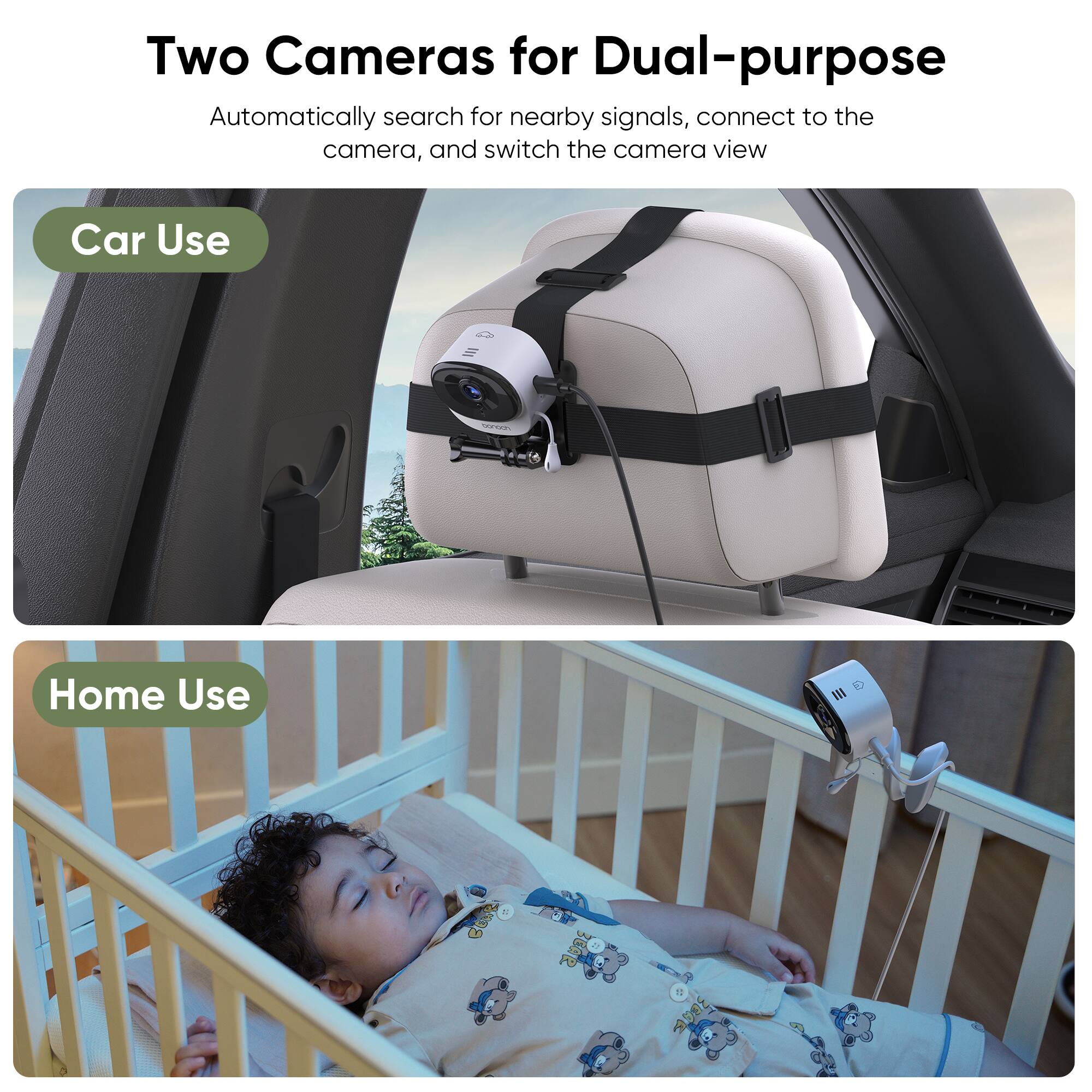 Two Cameras for Dual-purpose
Automatically search for nearby signals, connect to the camera, and switch the camera view
Car Use
Home Use