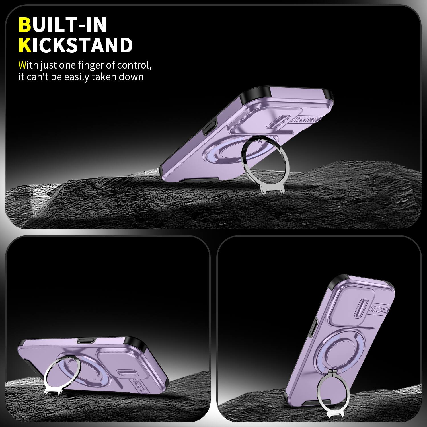 BUILT-IN KICKSTAND  
With just one finger of control, it can't be easily taken down  

DISCOVER INNOVATION