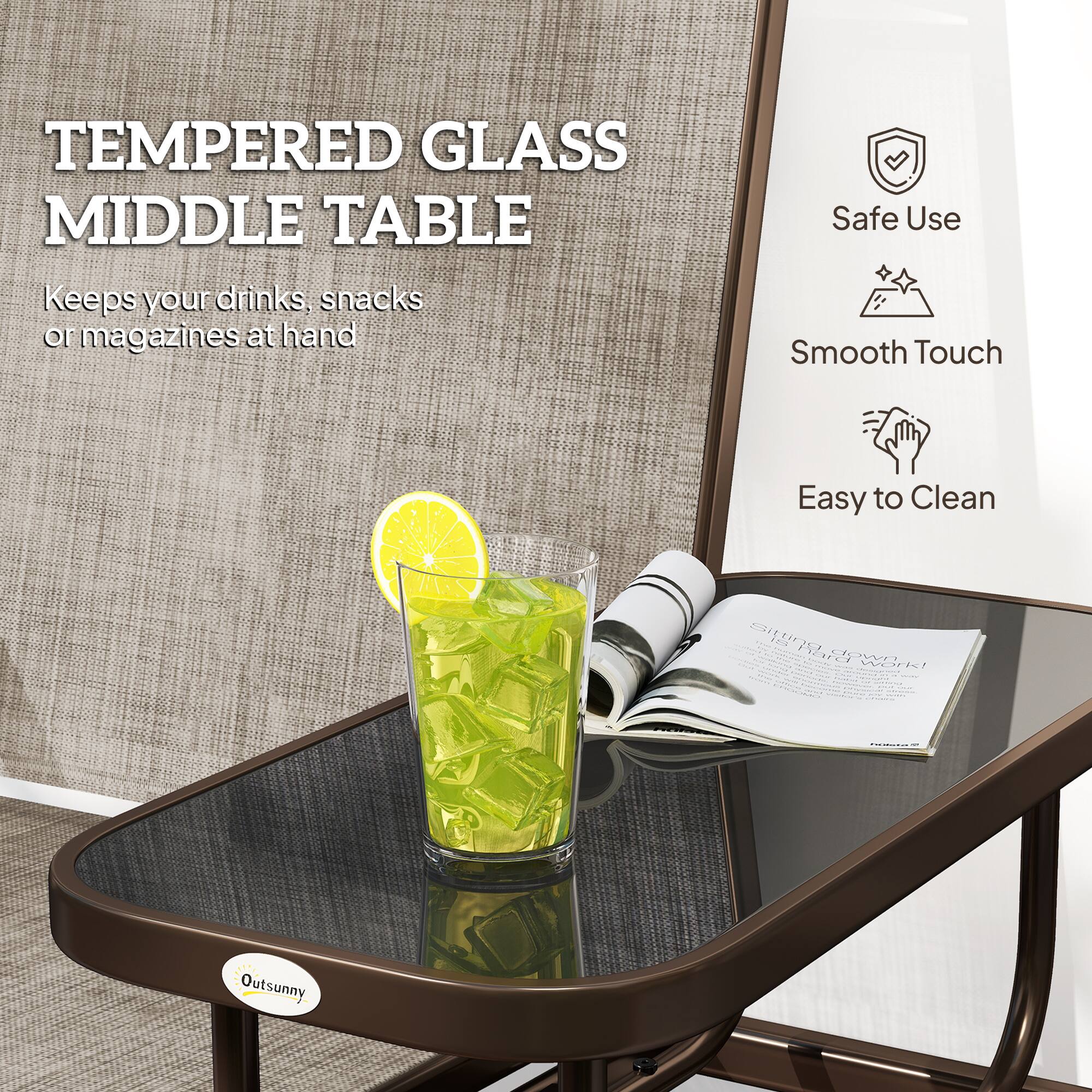 TEMPERED GLASS MIDDLE TABLE  
Keeps your drinks, snacks or magazines at hand  

Safe Use  
Smooth Touch  
Easy to Clean  

Outsunny