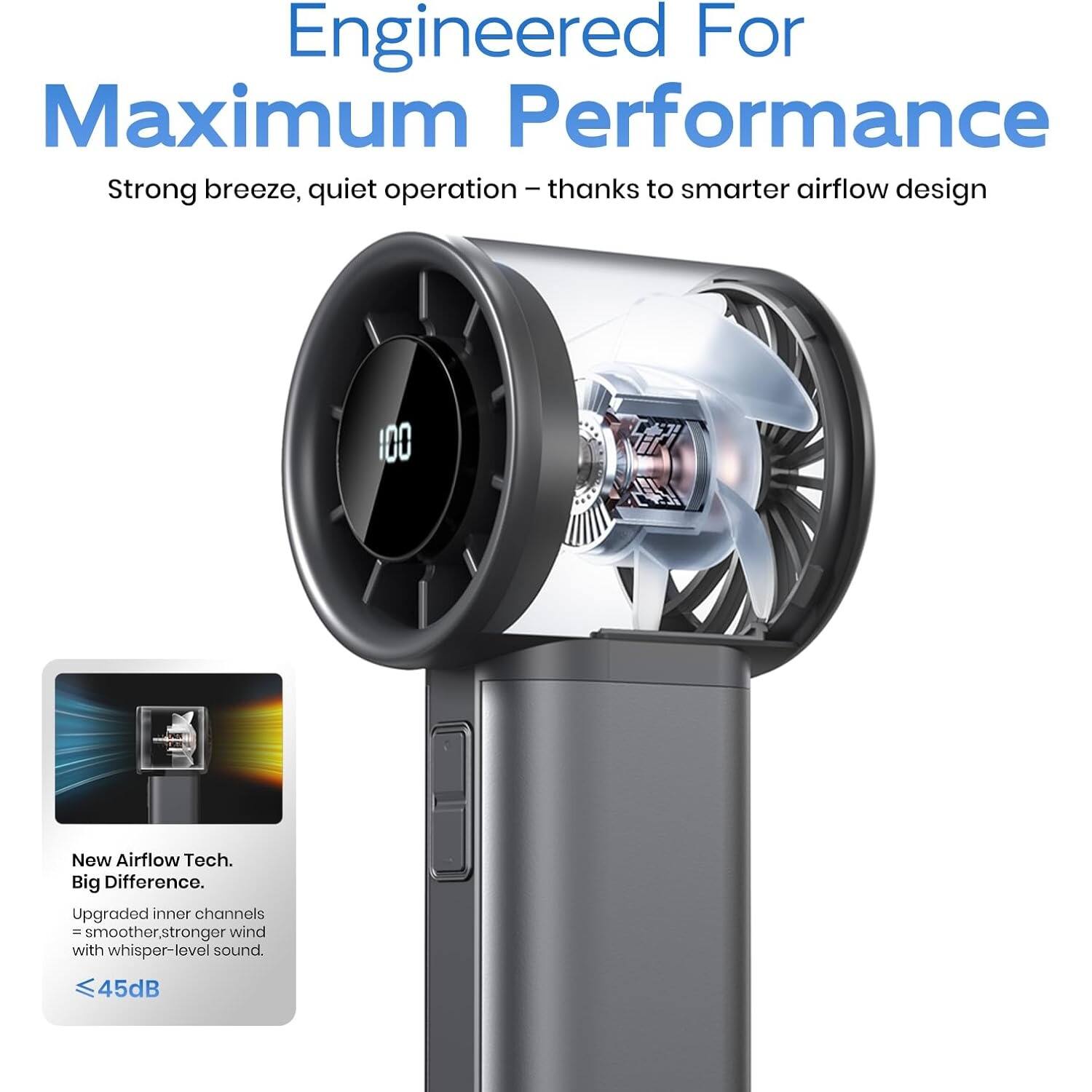 Engineered For Maximum Performance  
Strong breeze, quiet operation – thanks to smarter airflow design  

New Airflow Tech.  
Big Difference.  
Upgraded inner channels = smoother, stronger wind with whisper-level sound.  
≤45dB