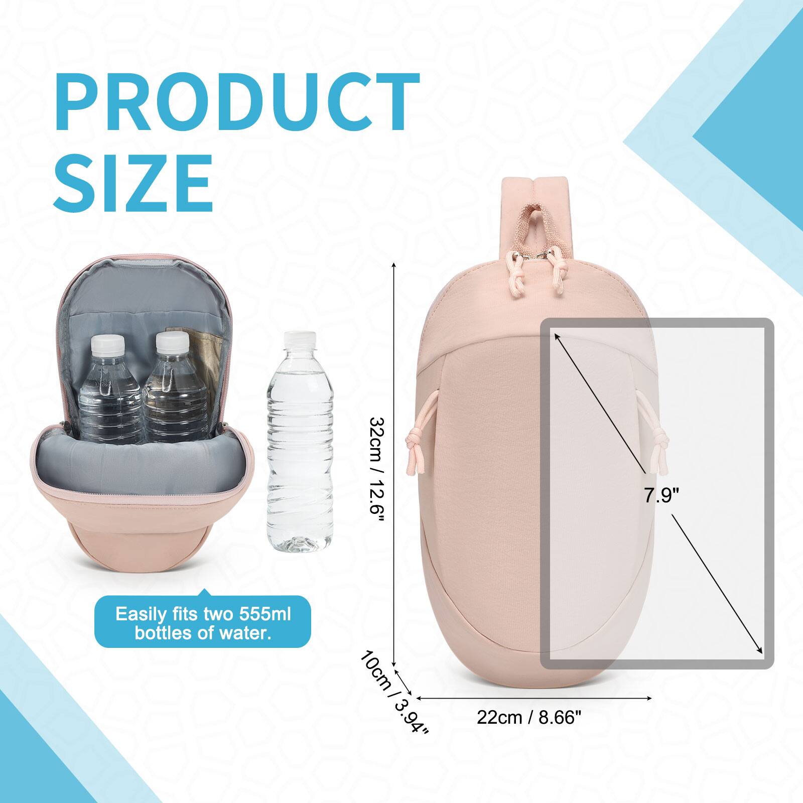 PRODUCT SIZE

- 32cm / 12.6"
- 7.9"
- 10cm / 3.94"
- 22cm / 8.66"

Easily fits two 555ml bottles of water.