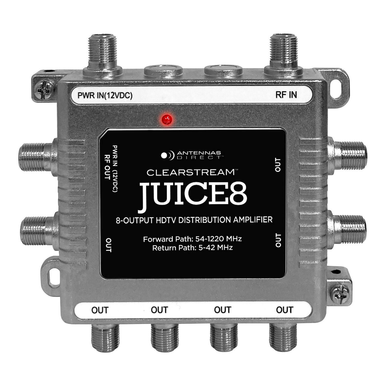PWR IN (12VDC)  
RF IN  
PWR DIRECT  
ANTENNAS  
RF IN OUT  
OUT  
CLEARSTREAM (12VDC)  
SRRITn  
JUICE8  
8-OUTPUT HDTV DISTRIBUTION AMPLIFIER  
Forward Path: 54-1220 MHz  
Return Path: 5-42 MHz  
OUT  
OUT  
OUT  
OUT