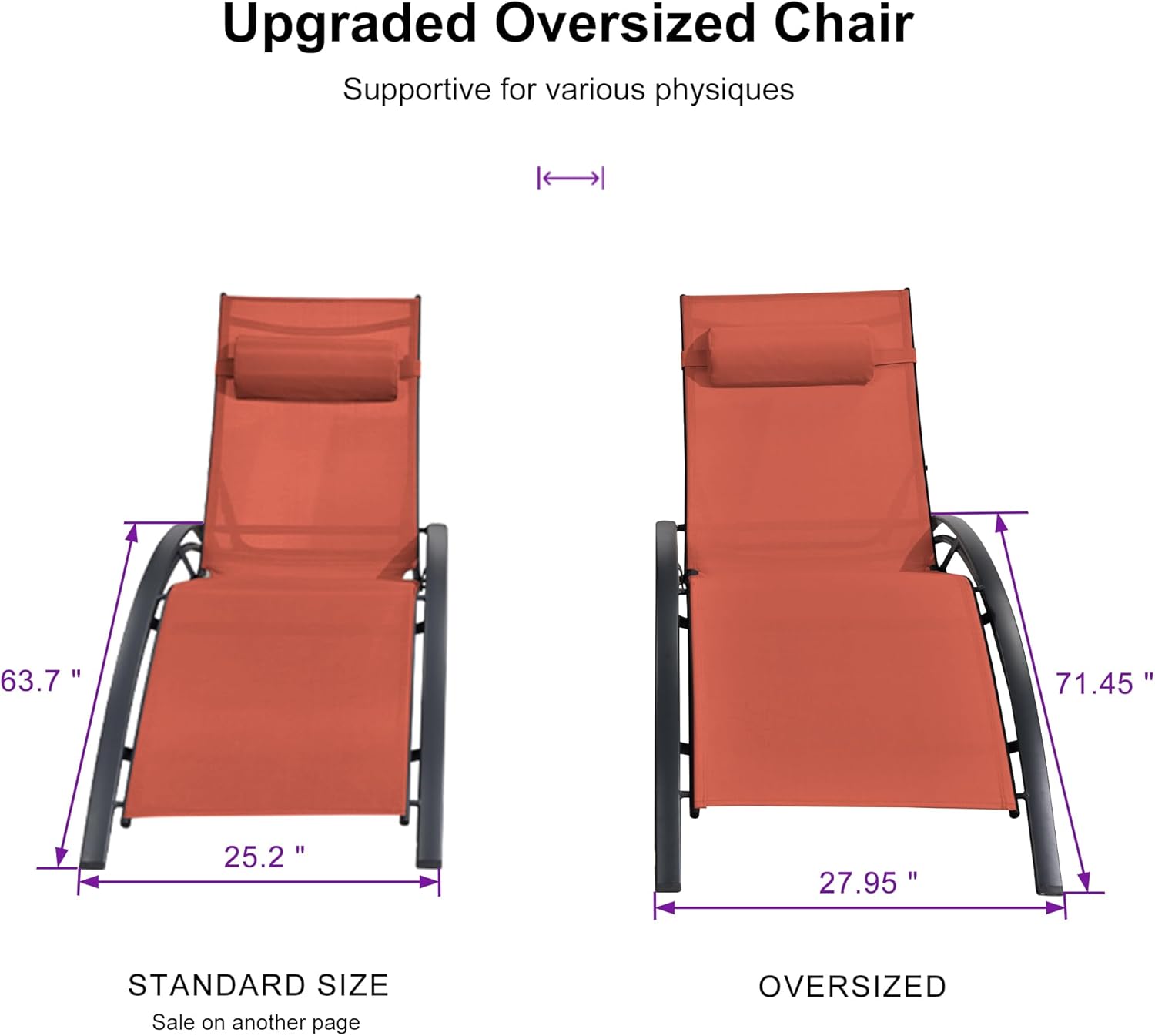 Upgraded Oversized Chair  
Supportive for various physiques  

STANDARD SIZE  
63.7" x 25.2"  
Sale on another page  

OVERSIZED  
71.45" x 27.95"