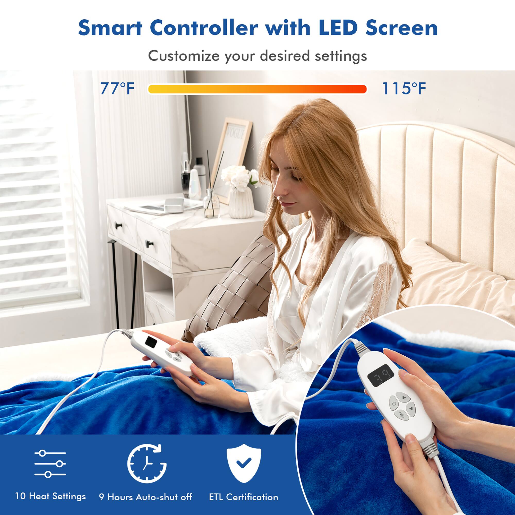 Smart Controller with LED Screen Customize your desired settings 77F 115F 10 Heat Settings 9 Hours Auto-shut off ETL Certification