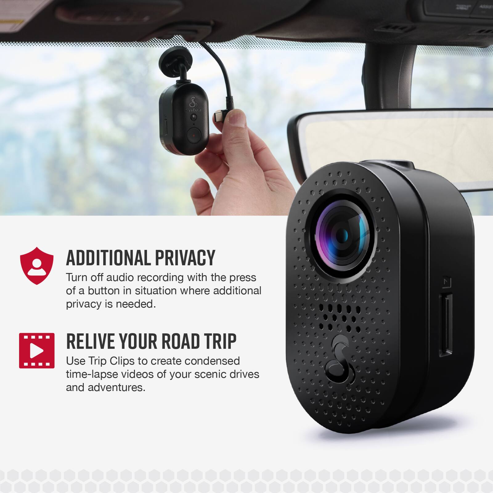 **ADDITIONAL PRIVACY**  
Turn off audio recording with the press of a button in situations where additional privacy is needed.

**RELIVE YOUR ROAD TRIP**  
Use Trip Clips to create condensed time-lapse videos of your scenic drives and adventures.
