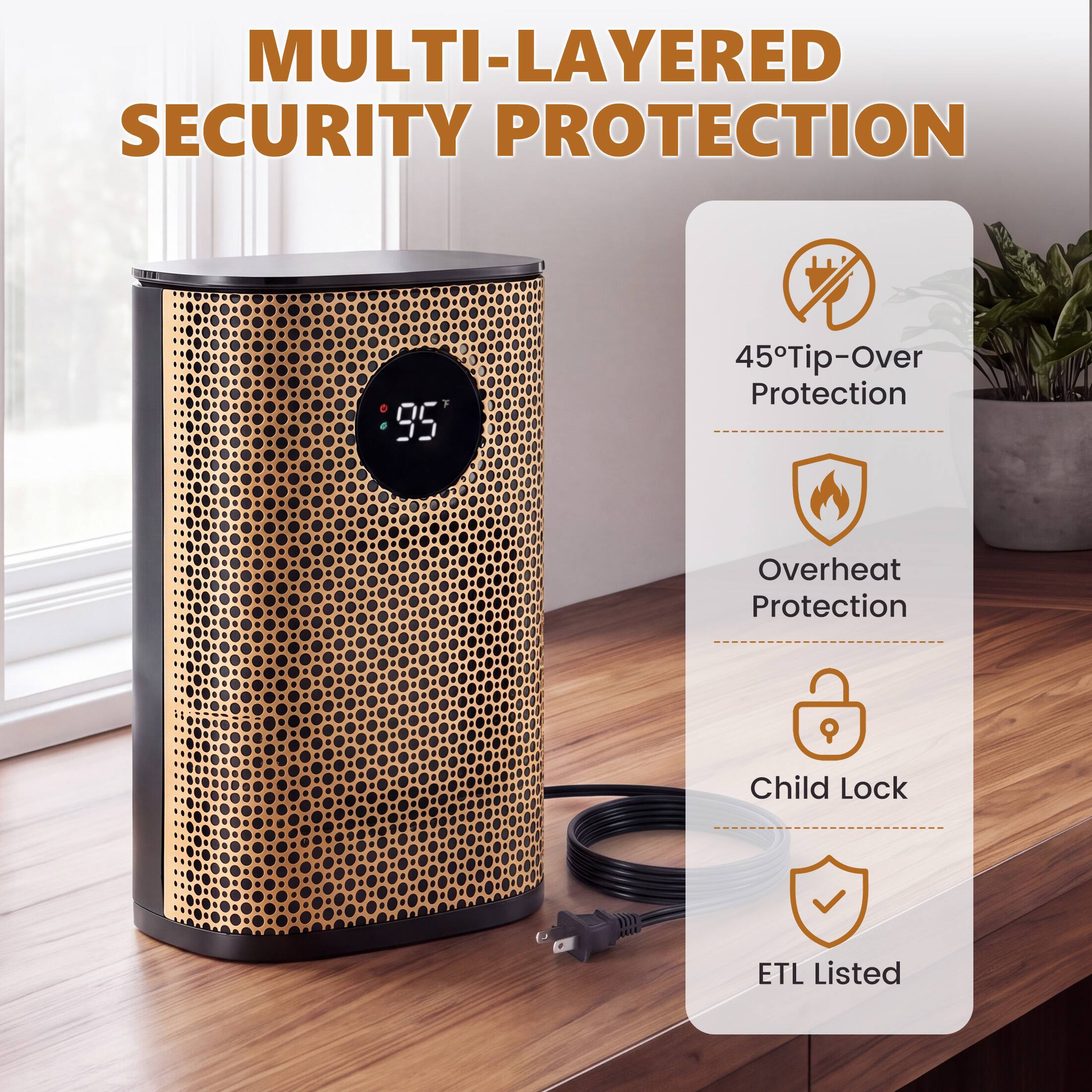 MULTI-LAYERED SECURITY PROTECTION

- 45° Tip-Over Protection
- Overheat Protection
- Child Lock
- ETL Listed