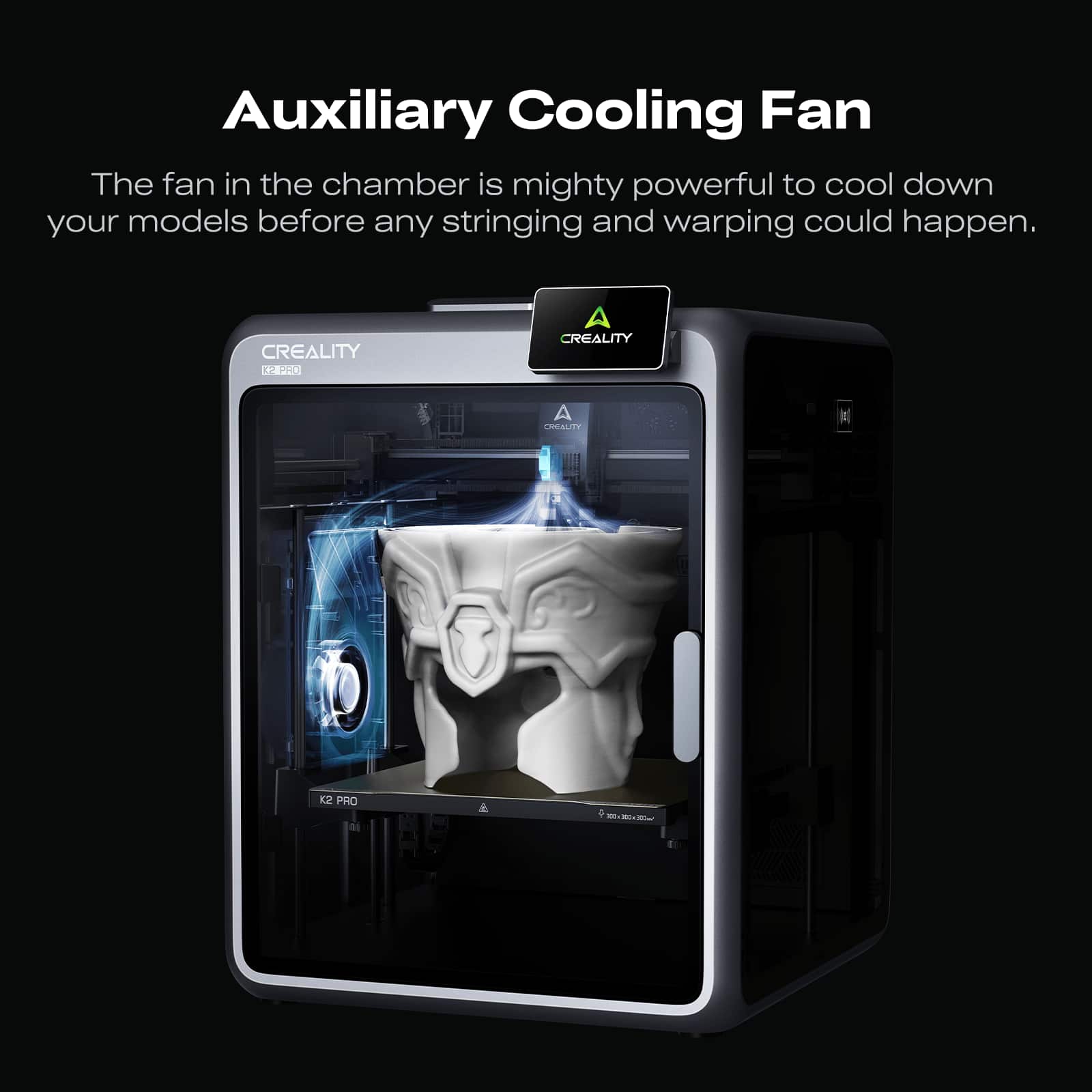 Auxiliary Cooling Fan
The fan in the chamber is mighty powerful to cool down your models before any stringing and warping could happen.
CREALITY K2 PRO