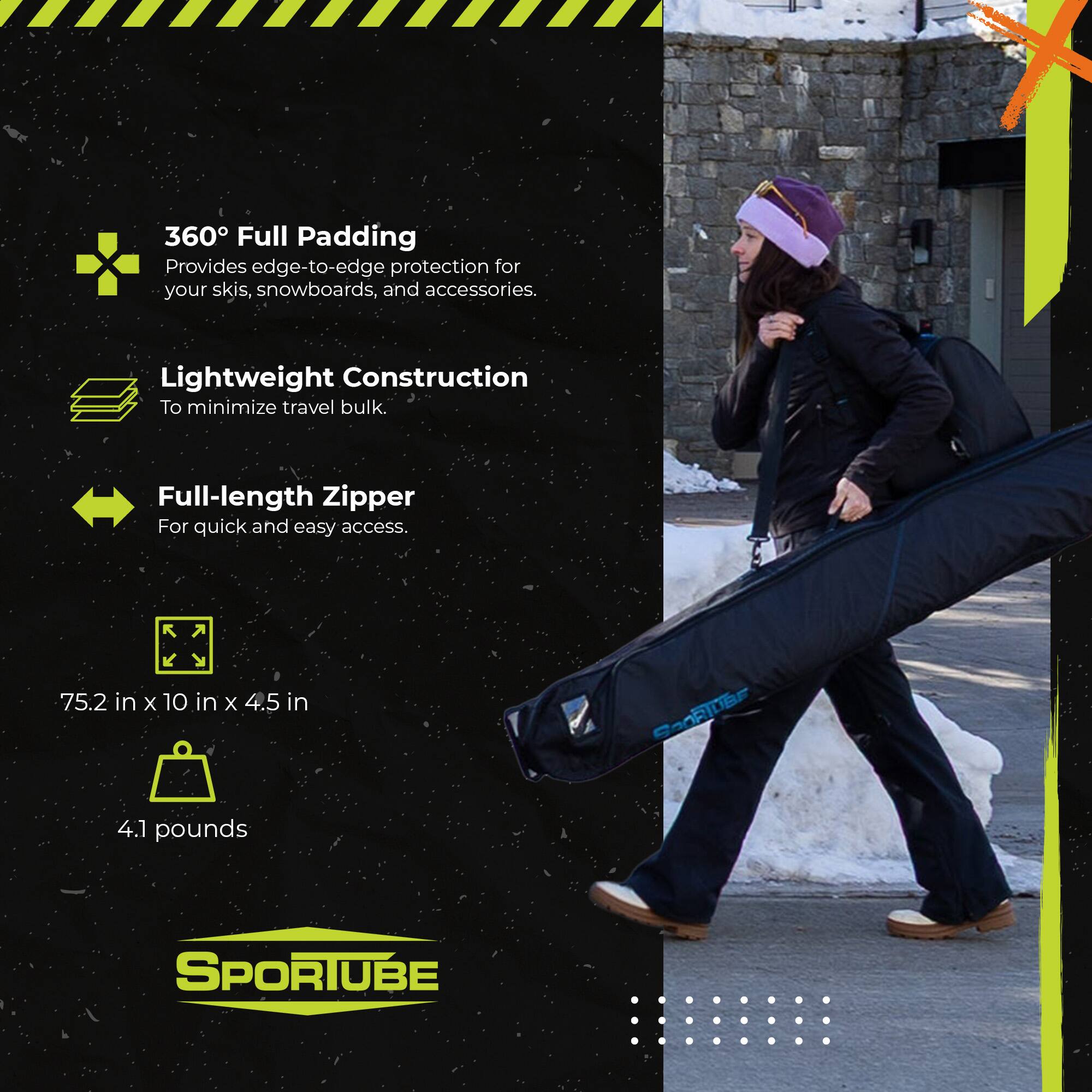 360° Full Padding  
Provides edge-to-edge protection for your skis, snowboards, and accessories.  
Lightweight Construction  
To minimize travel bulk.  
Full-length Zipper  
For quick and easy access.  

75.2 in x 10 in x 4.5 in  
4.1 pounds  

SPORTUBE