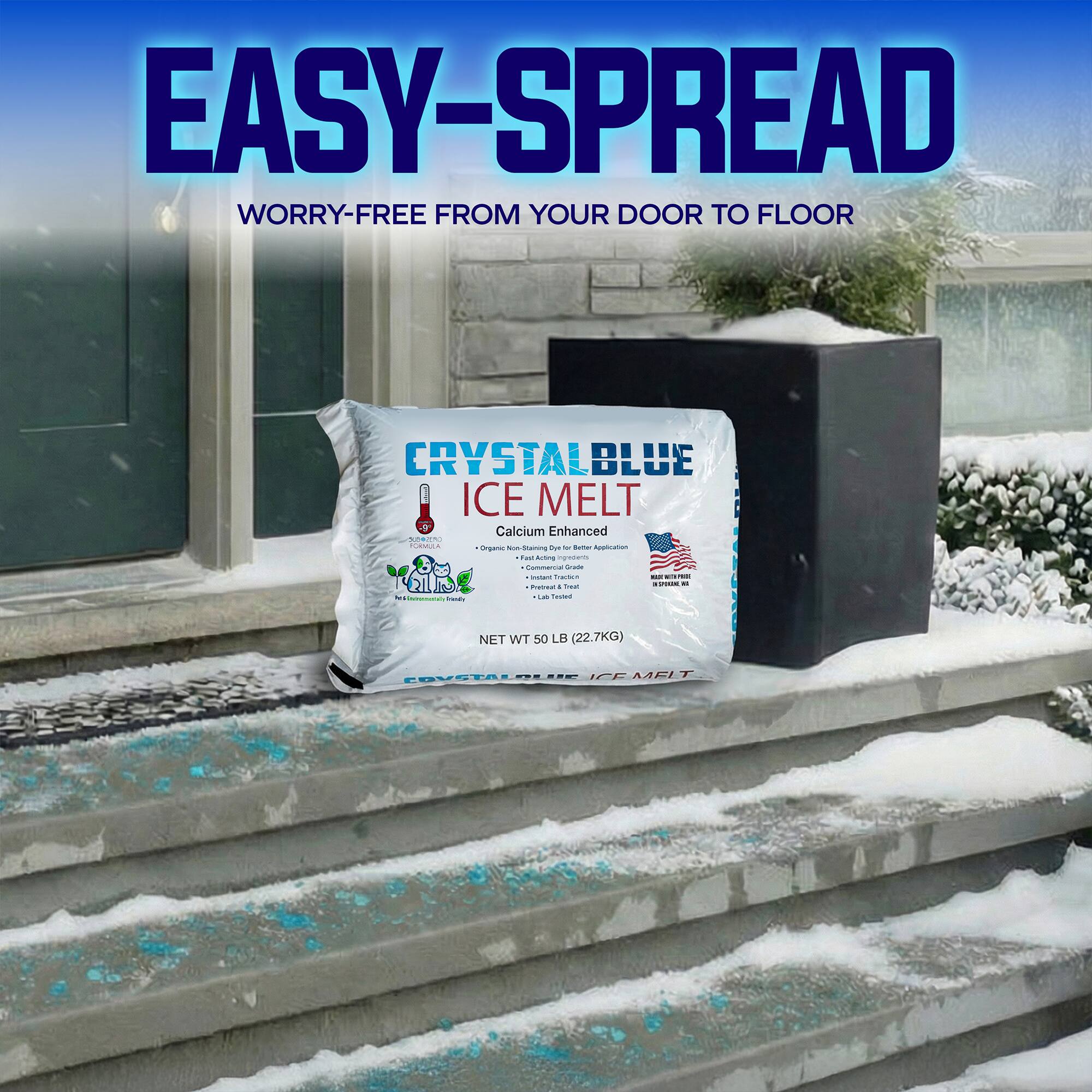 EASY-SPREAD  
WORRY-FREE FROM YOUR DOOR TO FLOOR  

CRYSTAL BLUE ICE MELT  
Calcium Enhanced  

NET WT 50 LB (22.7KG)  

FOVOTALOLUIE CE FEMEIT