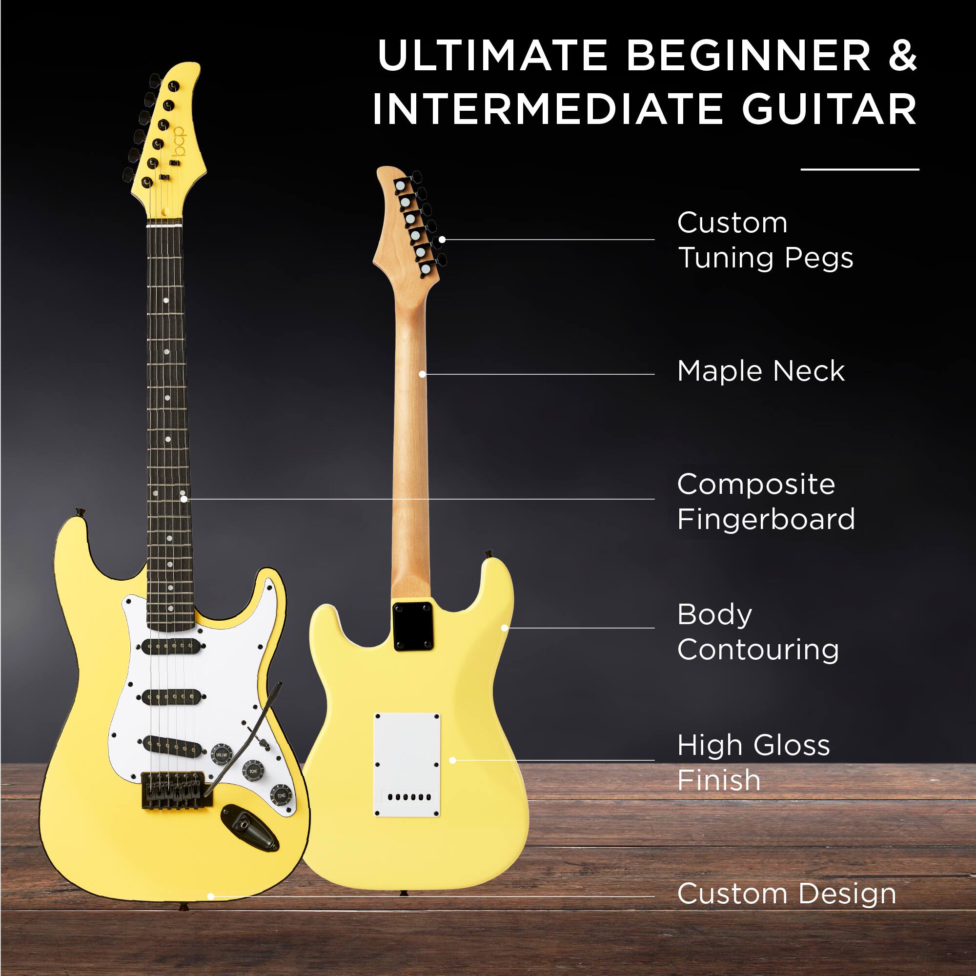 ULTIMATE BEGINNER & INTERMEDIATE GUITAR

- Custom Tuning Pegs
- Maple Neck
- Composite Fingerboard
- Body Contouring
- High Gloss Finish
- Custom Design