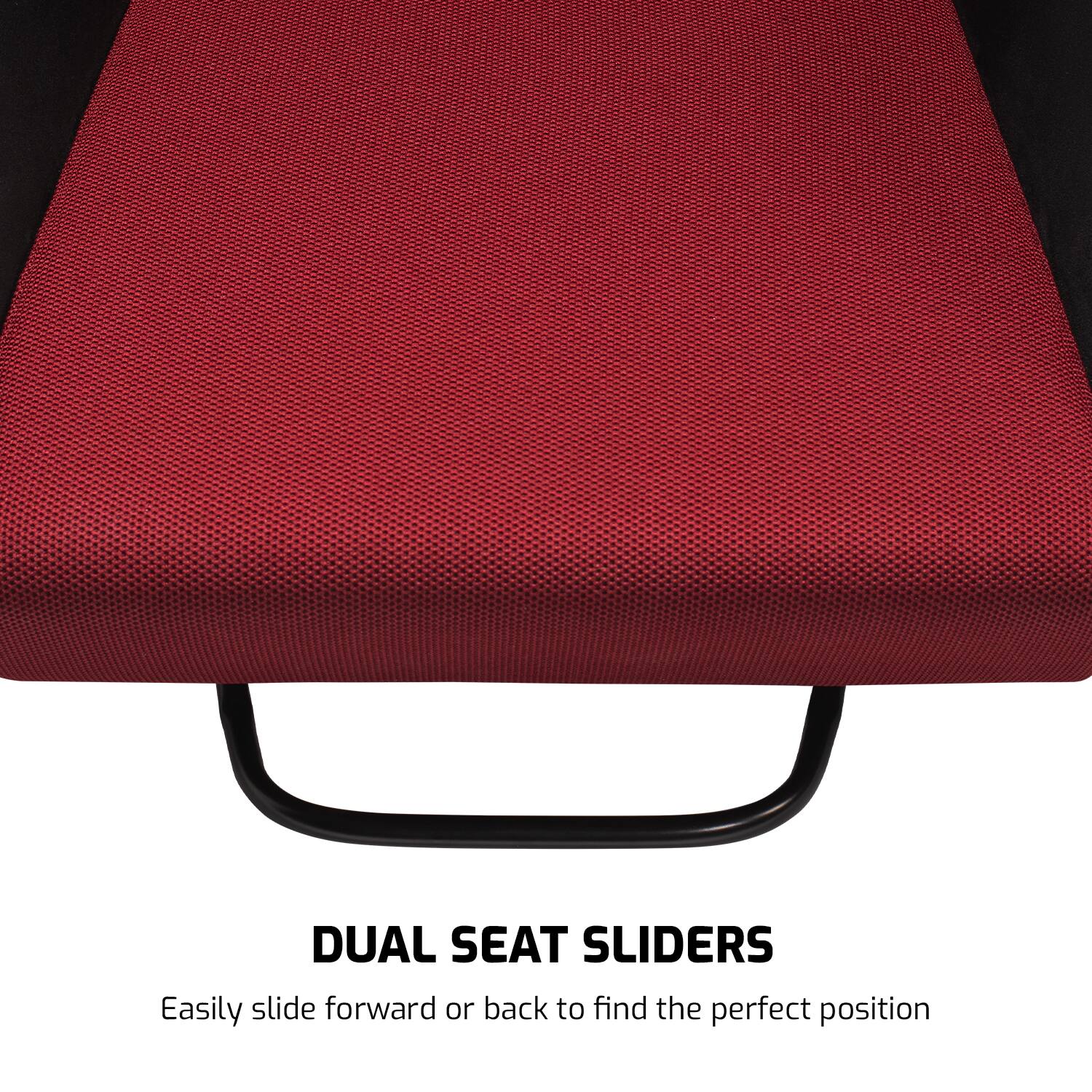 DUAL SEAT SLIDERS  
Easily slide forward or back to find the perfect position