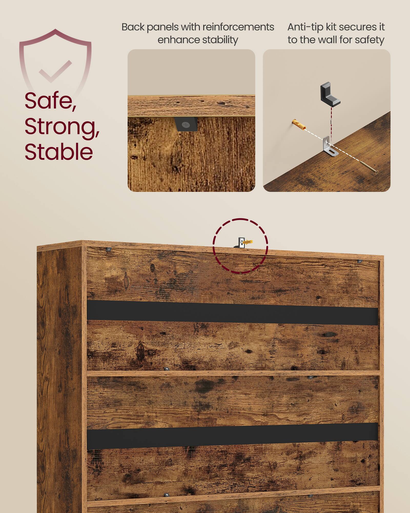 Back panels with reinforcements enhance stability  
Anti-tip kit secures it to the wall for safety  

Safe, Strong, Stable