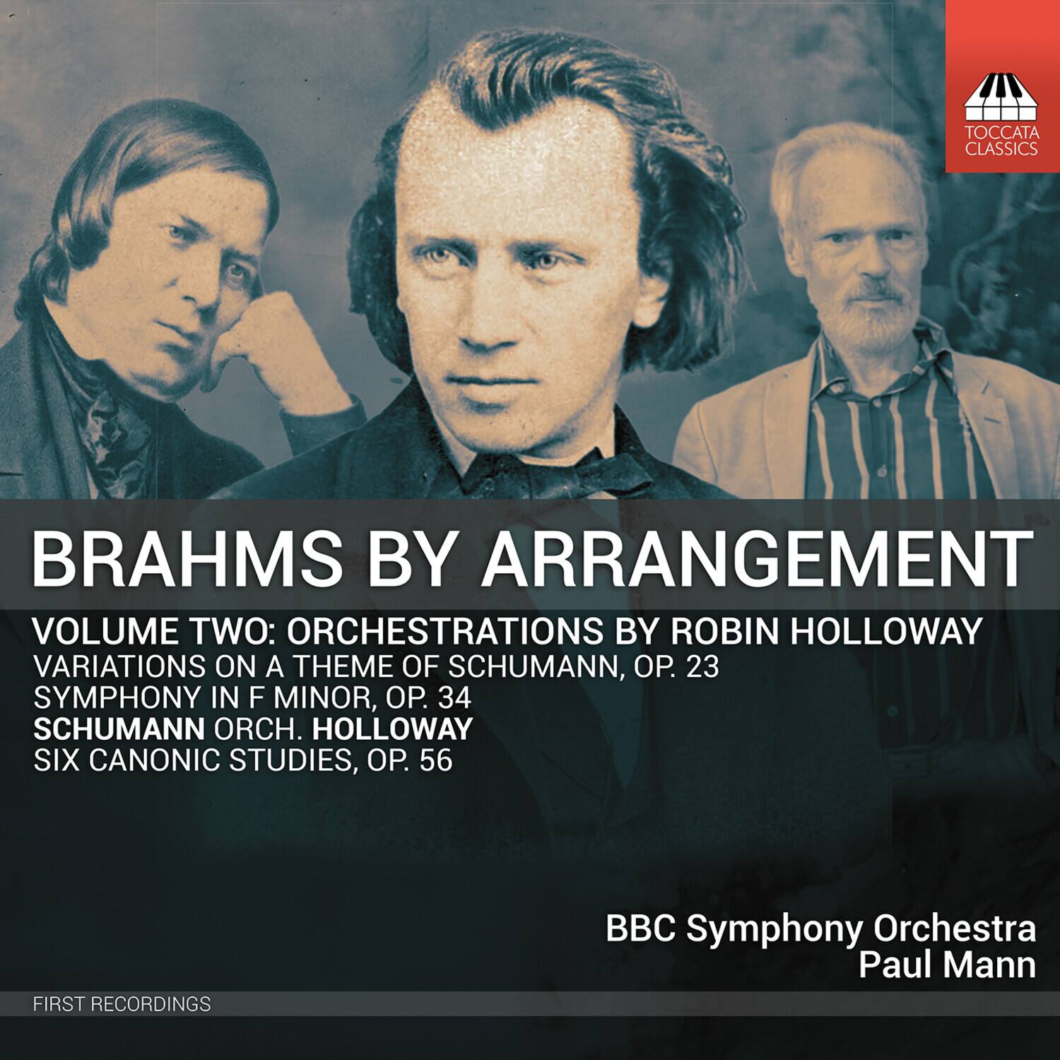 BRAHMS BY ARRANGEMENT

VOLUME TWO: ORCHESTRATIONS BY ROBIN HOLLOWAY  
VARIATIONS ON A THEME OF SCHUMANN, OP. 23  
SYMPHONY IN F MINOR, OP. 34  
SCHUMANN ORCH. HOLLOWAY  
SIX CANONIC STUDIES, OP. 56  

BBC Symphony Orchestra  
Paul Mann  

FIRST RECORDINGS