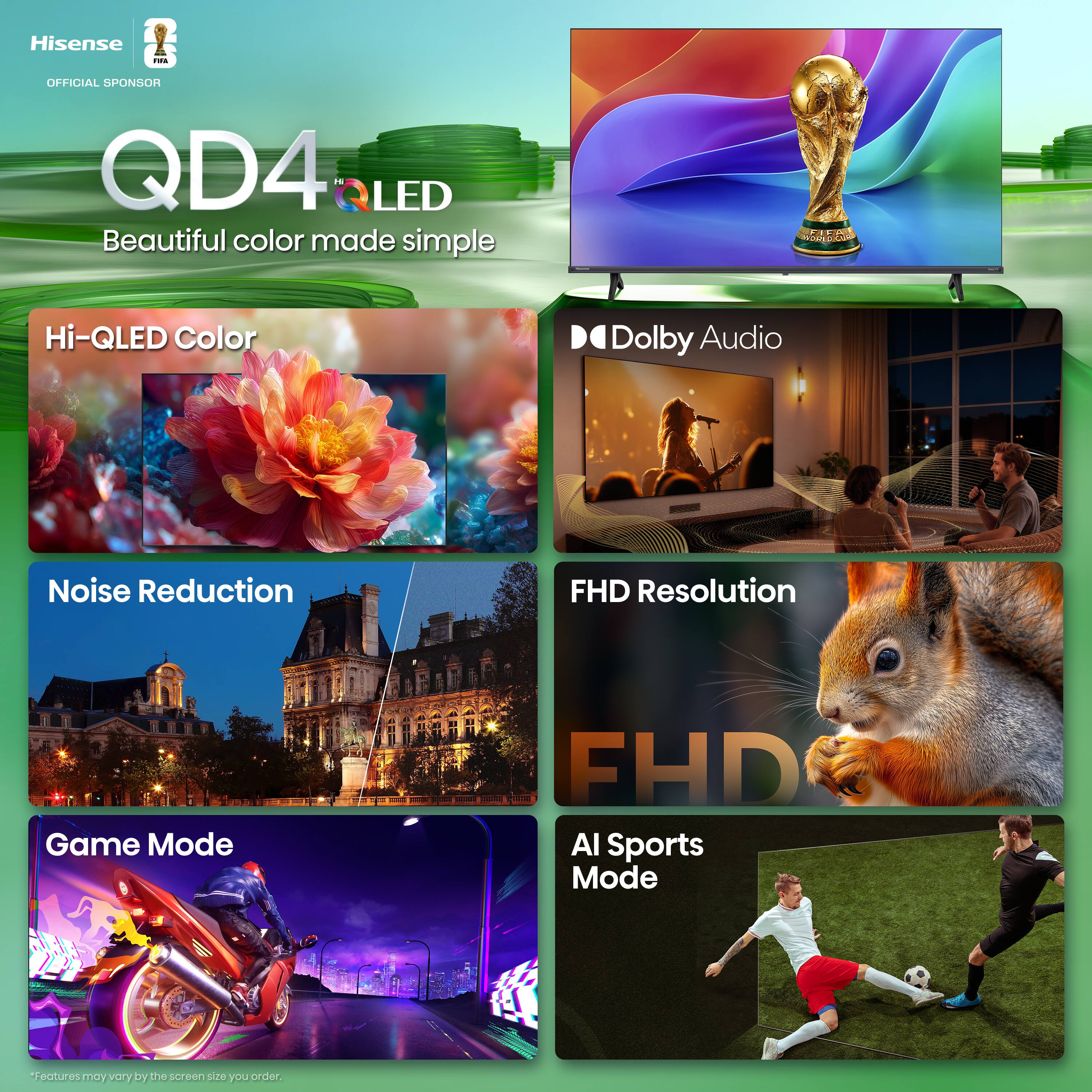 Hisense - OFFICIAL SPONSOR  
QD4 LED  
Beautiful color made simple  

Hi-QLED Color  
Dolby Audio  
Noise Reduction  
FHD Resolution  
Game Mode  
AI Sports Mode  

Features may vary by the screen size you order.