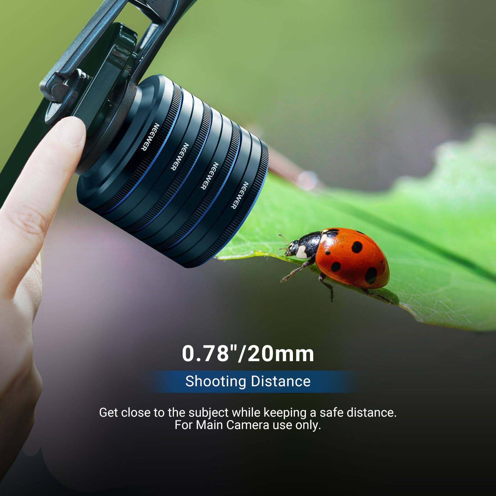 0.78"/20mm Shooting Distance  
Get close to the subject while keeping a safe distance.  
For Main Camera use only.