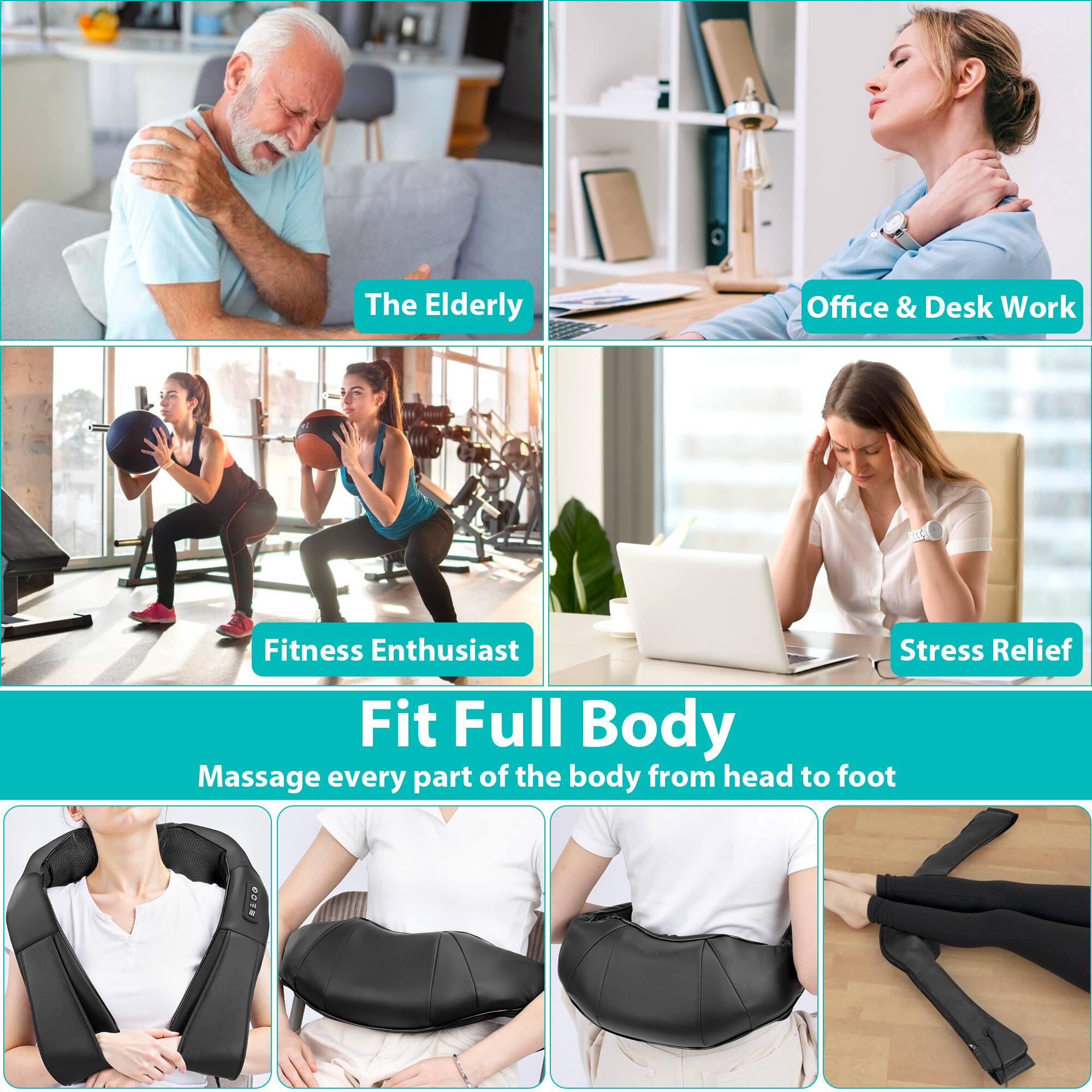 The Elderly  
Office & Desk Work  
Fitness Enthusiast  
Stress Relief  

Fit Full Body  
Massage every part of the body from head to foot