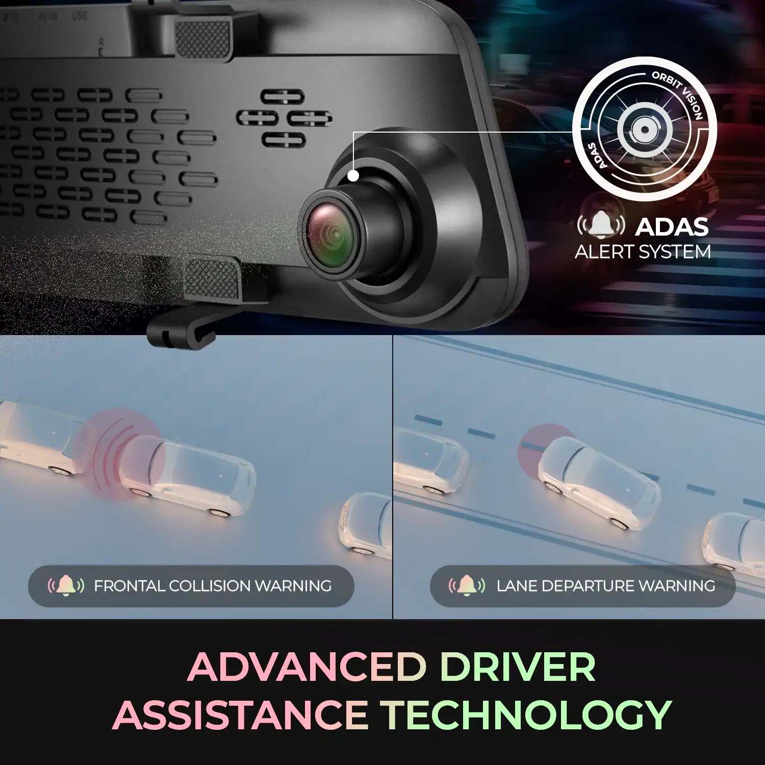 01F AVIN USE  
E ADAS ORBIT VISION ADAS ALERT SYSTEM  
FRONTAL COLLISION WARNING  
LANE DEPARTURE WARNING  
ADVANCED DRIVER ASSISTANCE TECHNOLOGY  

ADAS ALERT SYSTEM  

FRONTAL COLLISION WARNING  

LANE DEPARTURE WARNING  

ADVANCED DRIVER ASSISTANCE TECHNOLOGY