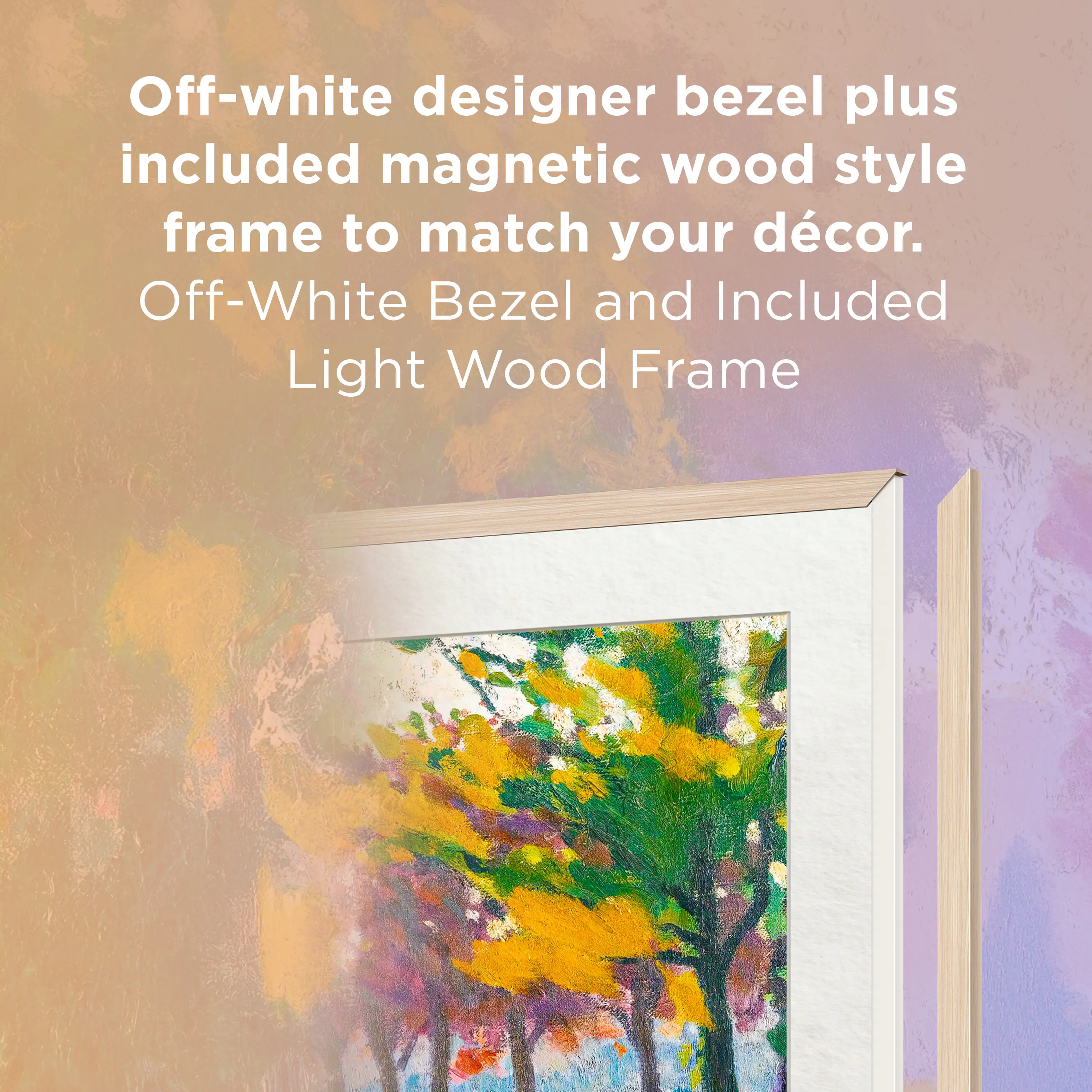 Off-white designer bezel plus included magnetic wood style frame to match your décor. Off-White Bezel and Included Light Wood Frame