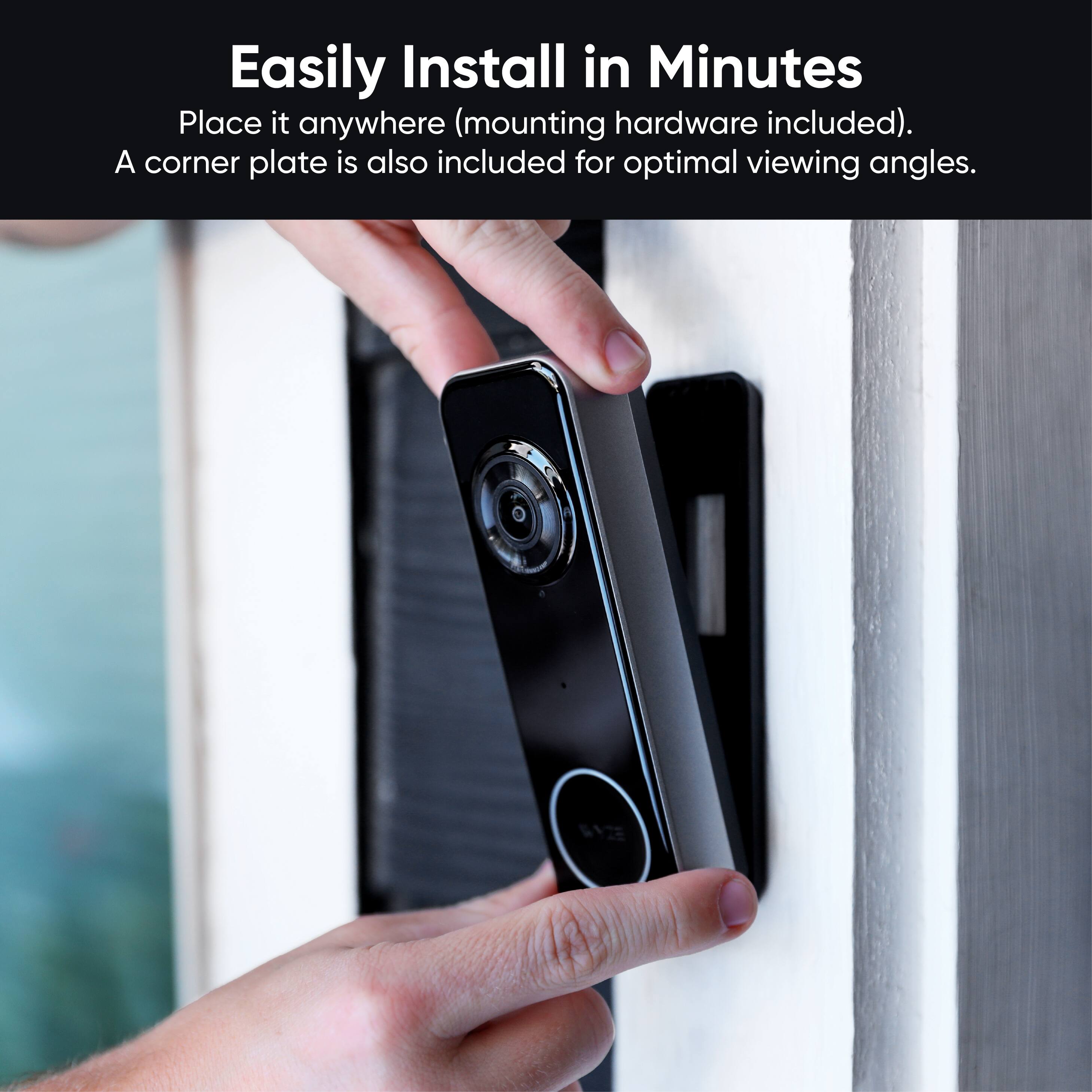 Easily Install in Minutes

Place it anywhere (mounting hardware included). A corner plate is also included for optimal viewing angles.