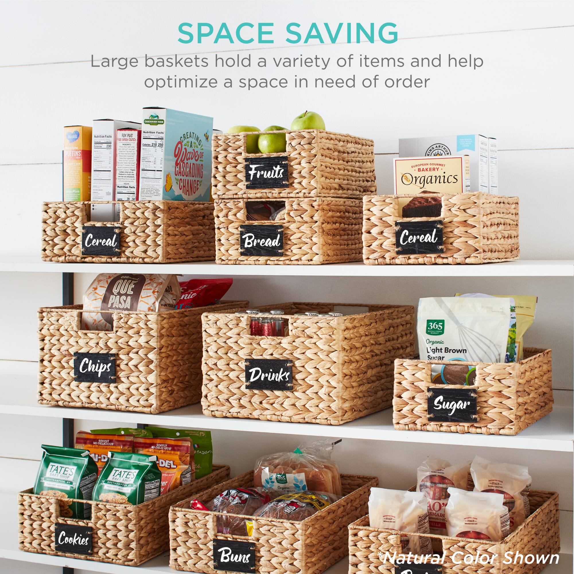 SPACE SAVING  
Large baskets hold a variety of items and help optimize a space in need of order  

Fruits  
Bread  
Cereal  
Organics  
Cereal  
Chips  
Drinks  
Sugar  
Cookies  
Buns  

Natural Color Shown