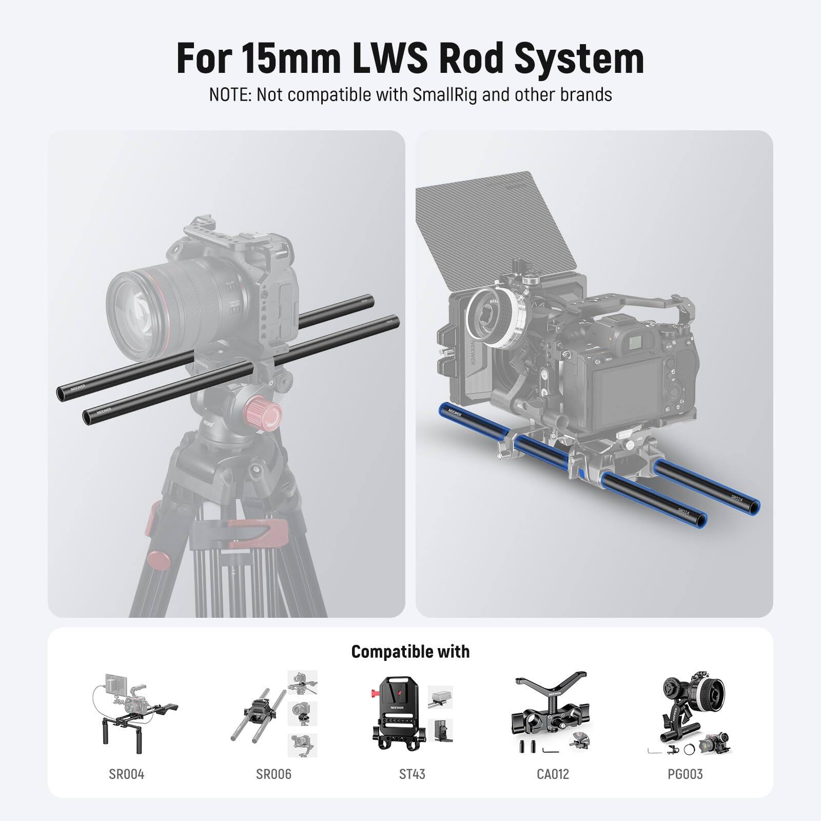 For 15mm LWS Rod System  
NOTE: Not compatible with SmallRig and other brands  

Compatible with  
SR004  
SR006  
ST43  
CA012  
PG003