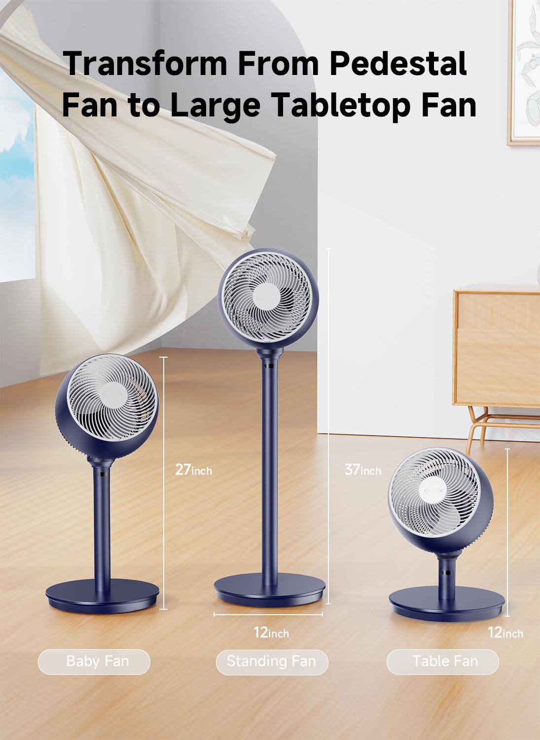 Transform From Pedestal Fan to Large Tabletop Fan

- 27inch Baby Fan
- 37inch Standing Fan
- 12inch Table Fan
