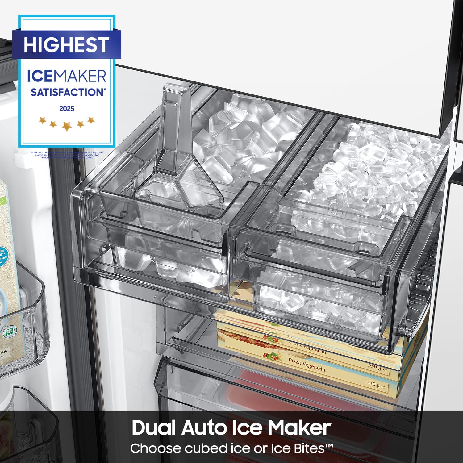 HIGHEST ICEMAKER SATISFACTION 2025
Dual Auto Ice Maker
Choose cubed ice or Ice Bites™
Pizza Vegetaria 550g 5 S 530g 3.50 t C