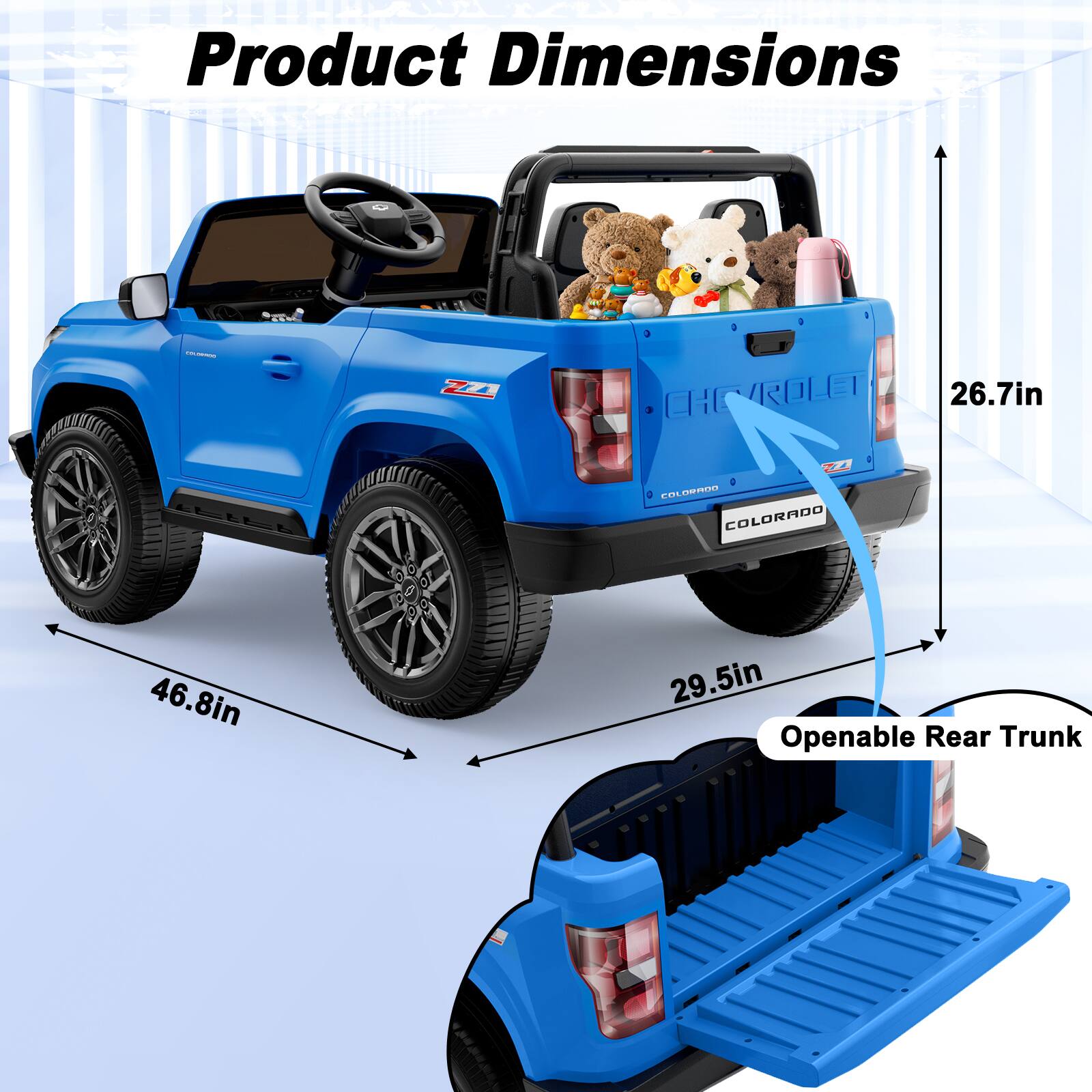 Product Dimensions

- 771
- CHEVROLET 26.7in
- COLORADO 46.8in
- 29.5in Openable Rear Trunk