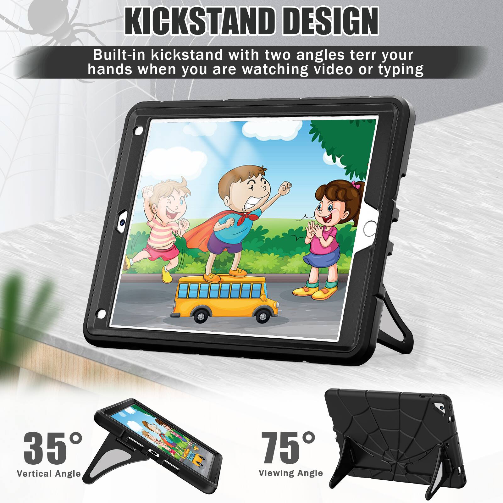 KICKSTAND DESIGN  
Built-in kickstand with two angles to rest your hands when you are watching video or typing  
35° Vertical Angle  
75° Viewing Angle