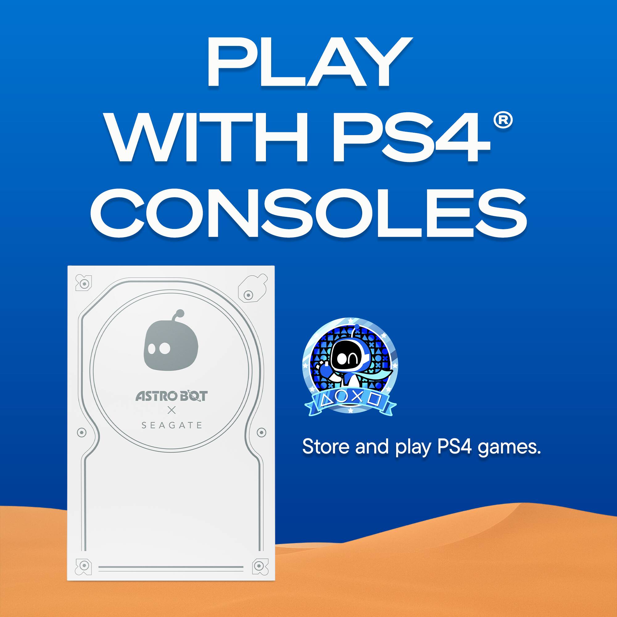 PLAY WITH PS4® CONSOLES

ASTRO BOT X SEAGATE

Store and play PS4 games.