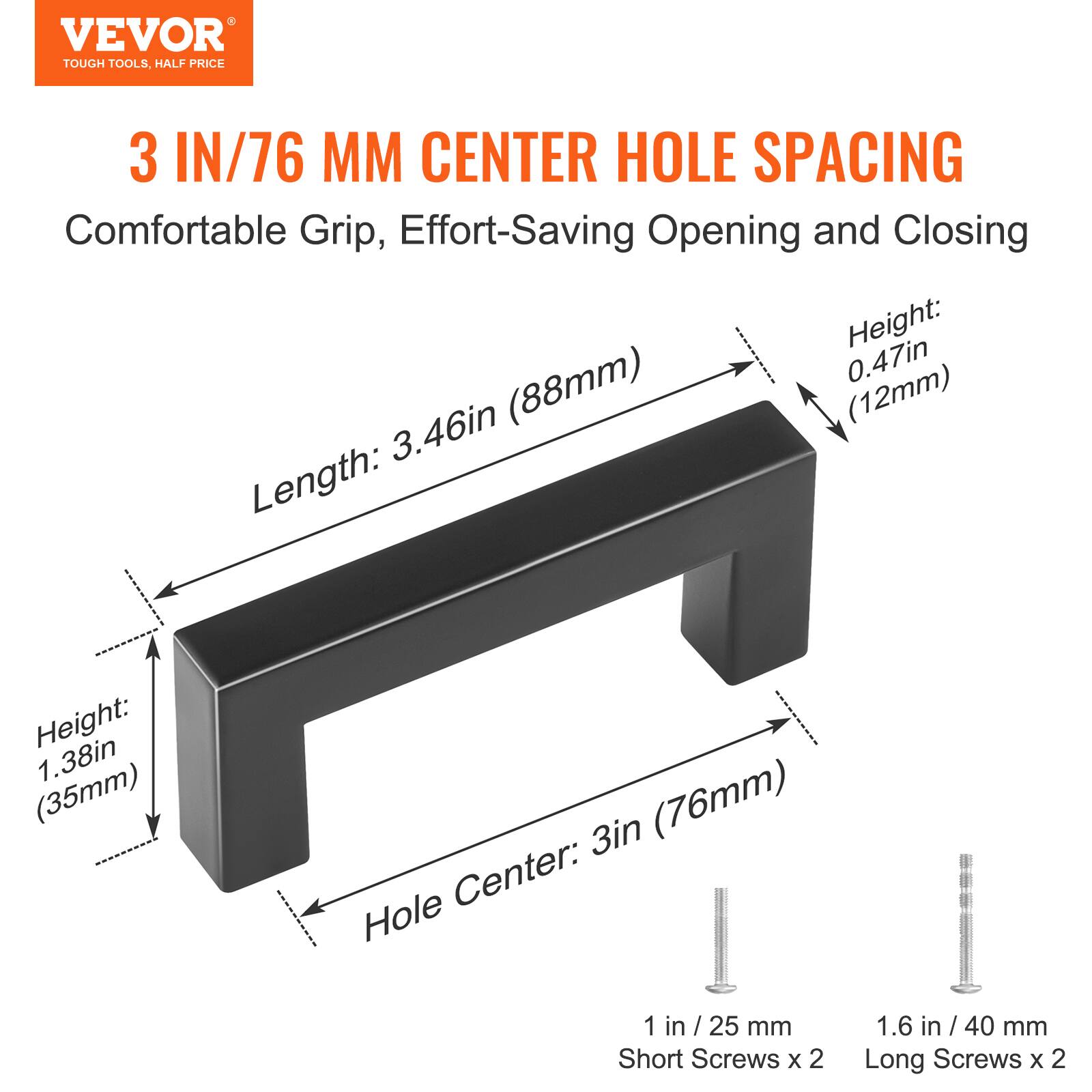 VEVOR TOUGH TOOLS, HALF PRICE

3 IN/76 MM CENTER HOLE SPACING

Comfortable Grip, Effort-Saving Opening and Closing

- Length: 3.46in (88mm)
- Height: 1.38in (35mm)
- Hole Center: 3in (76mm)
- Height: 0.47in (12mm)

1 in / 25 mm Short Screws x 2
1.6 in / 40 mm Long Screws x 2