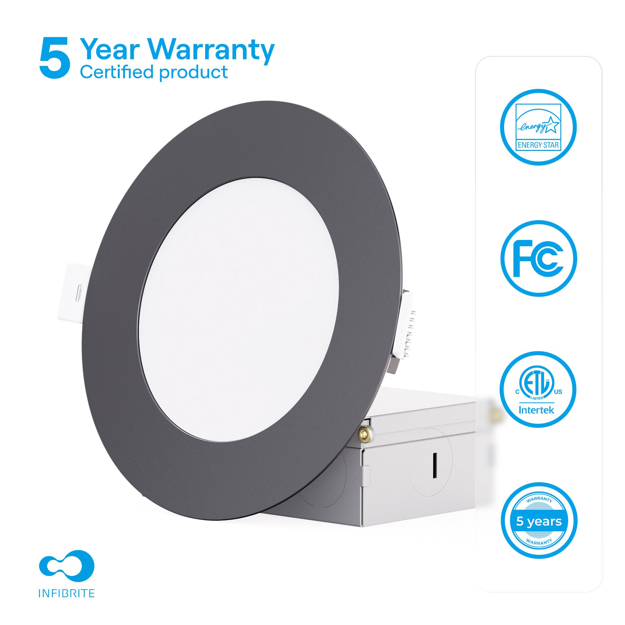 5 Year Warranty  
Certified product  

- ENERGY STAR  
- FC  
- ETL US  
- Intertek  
- 5 years  

INFIBRITE
