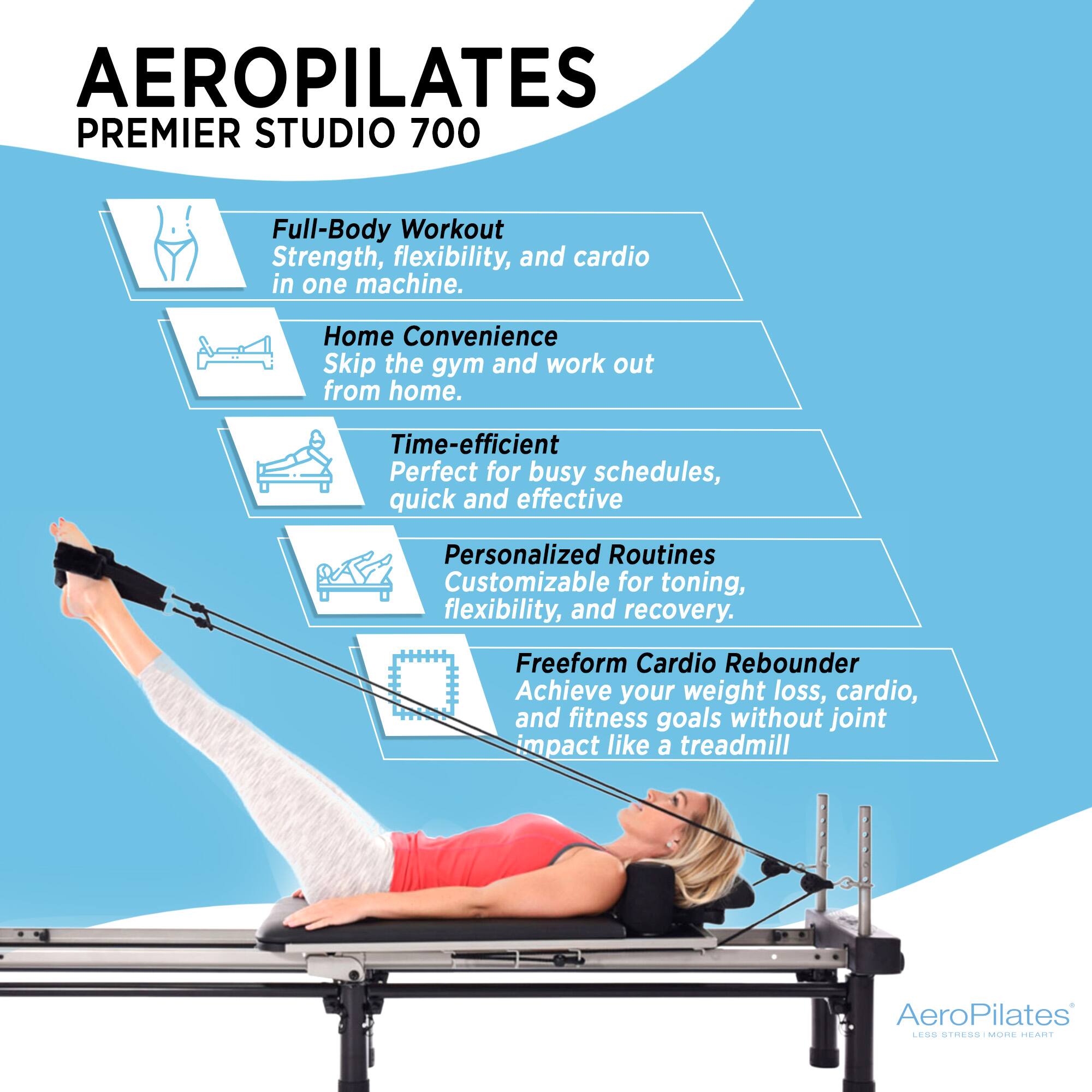 AEROPILATES PREMIER STUDIO 700

Full-Body Workout  
Strength, flexibility, and cardio in one machine.

Home Convenience  
Skip the gym and work out from home.

Time-efficient  
Perfect for busy schedules, quick and effective

Personalized Routines  
Customizable for toning, flexibility, and recovery.

Freeform Cardio Rebounder  
Achieve your weight loss, cardio, and fitness goals without joint impact like a treadmill

AeroPilates  
LESS STRESS | MORE HEART