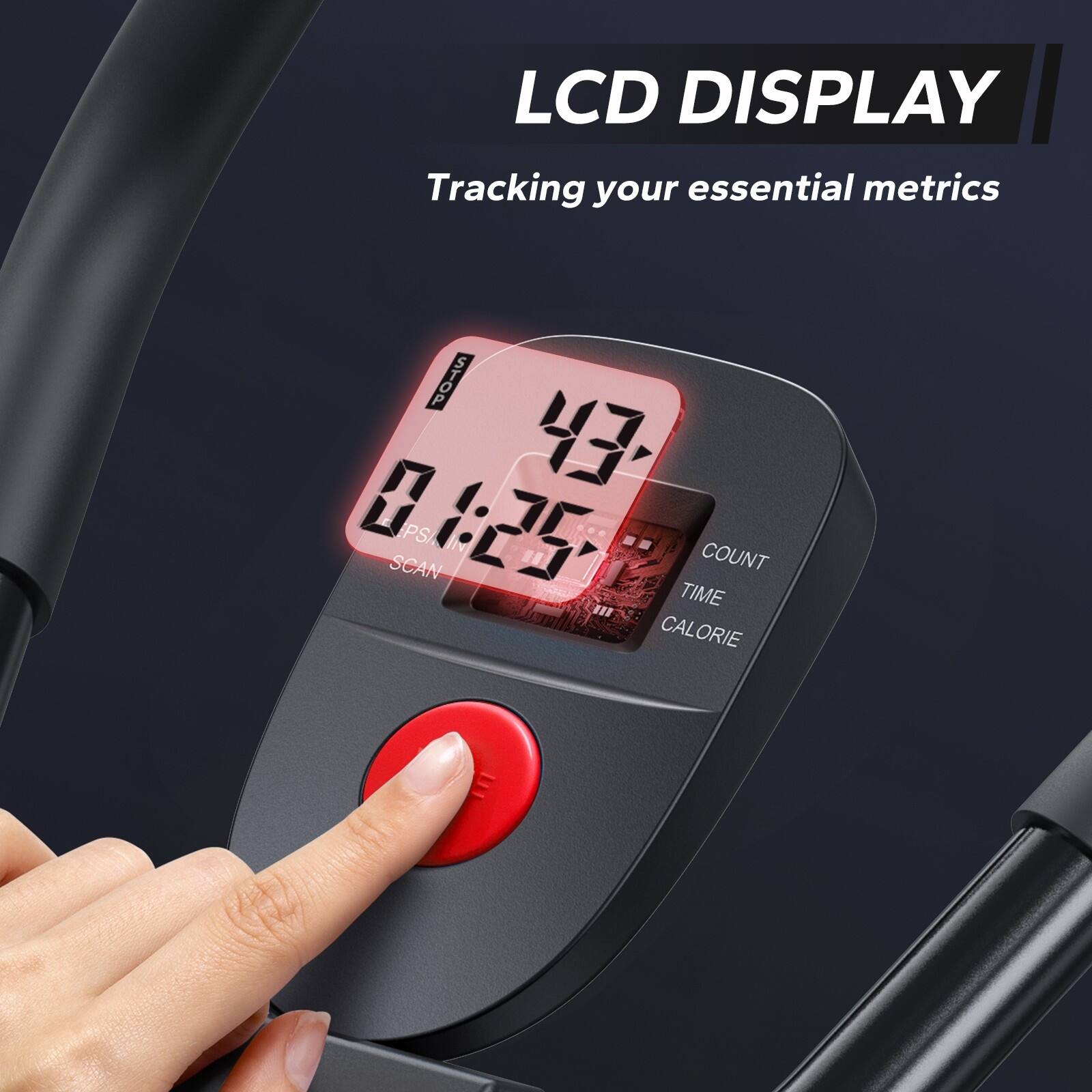 LCD DISPLAY  
Tracking your essential metrics  

01:25  
43  

COUNT  
TIME  
CALORIE  

SCAN  
PS/N