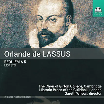 Orlande de LASSUS
REQUIEM A 5
MOTETS
The Choir of Girton College, Cambridge
Historic Brass of the Guildhall, London
Gareth Wilson, director
Includes first recordings
