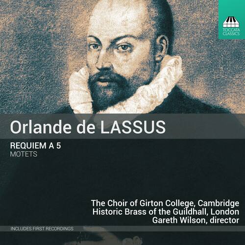 Orlande de LASSUS  
REQUIEM A 5  
MOTETS  

The Choir of Girton College, Cambridge  
Historic Brass of the Guildhall, London  
Gareth Wilson, director  

Includes first recordings
