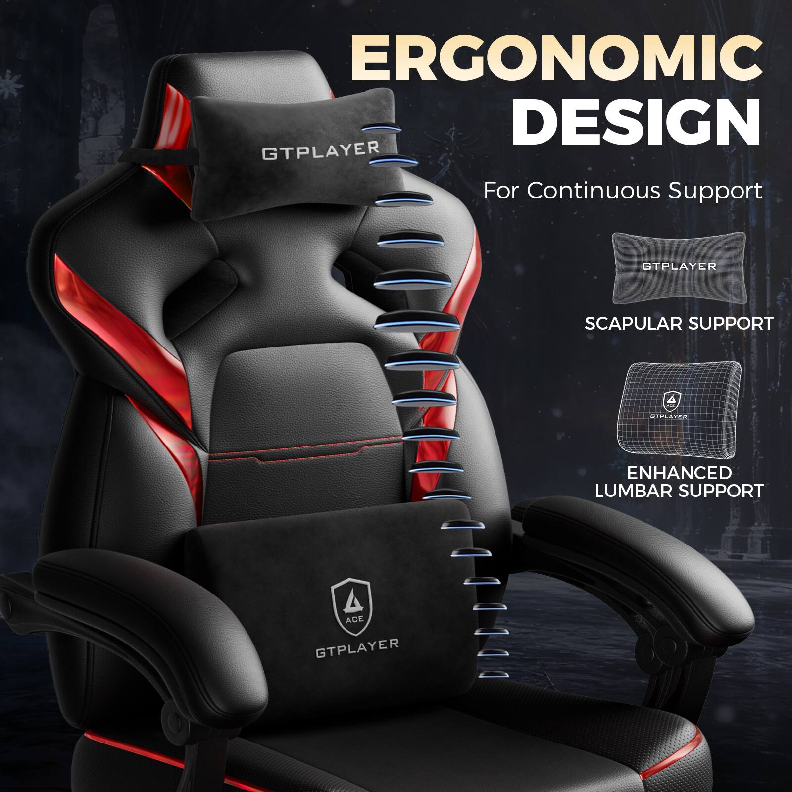 ERGONOMIC DESIGN  
For Continuous Support  

GTPLAYER  
SCAPULAR SUPPORT  
ENHANCED LUMBAR SUPPORT  

ACE  
GTPLAYER