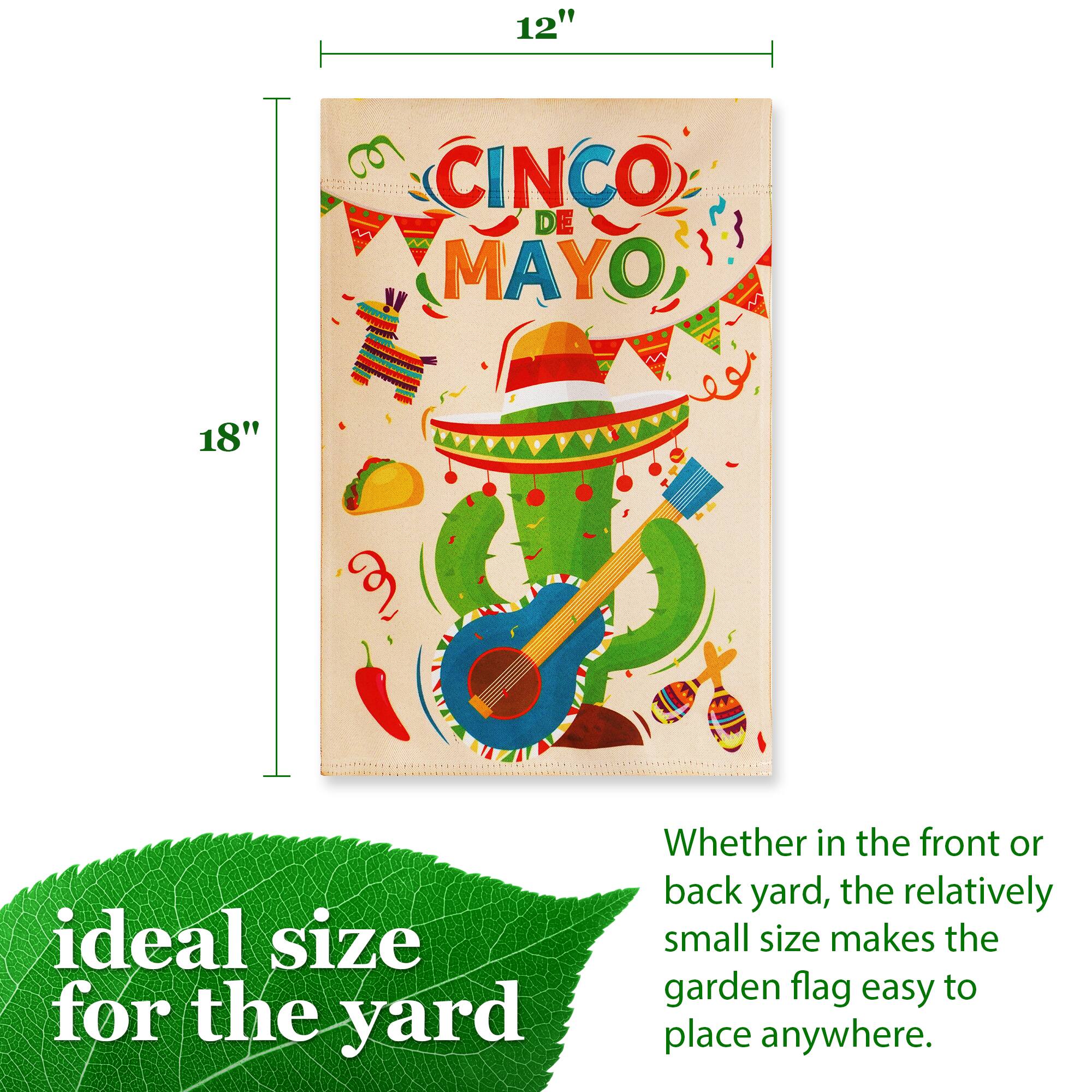 12" x 18"  
CINCO DE MAYO  
ideal size for the yard  
Whether in the front or back yard, the relatively small size makes the garden flag easy to place anywhere.