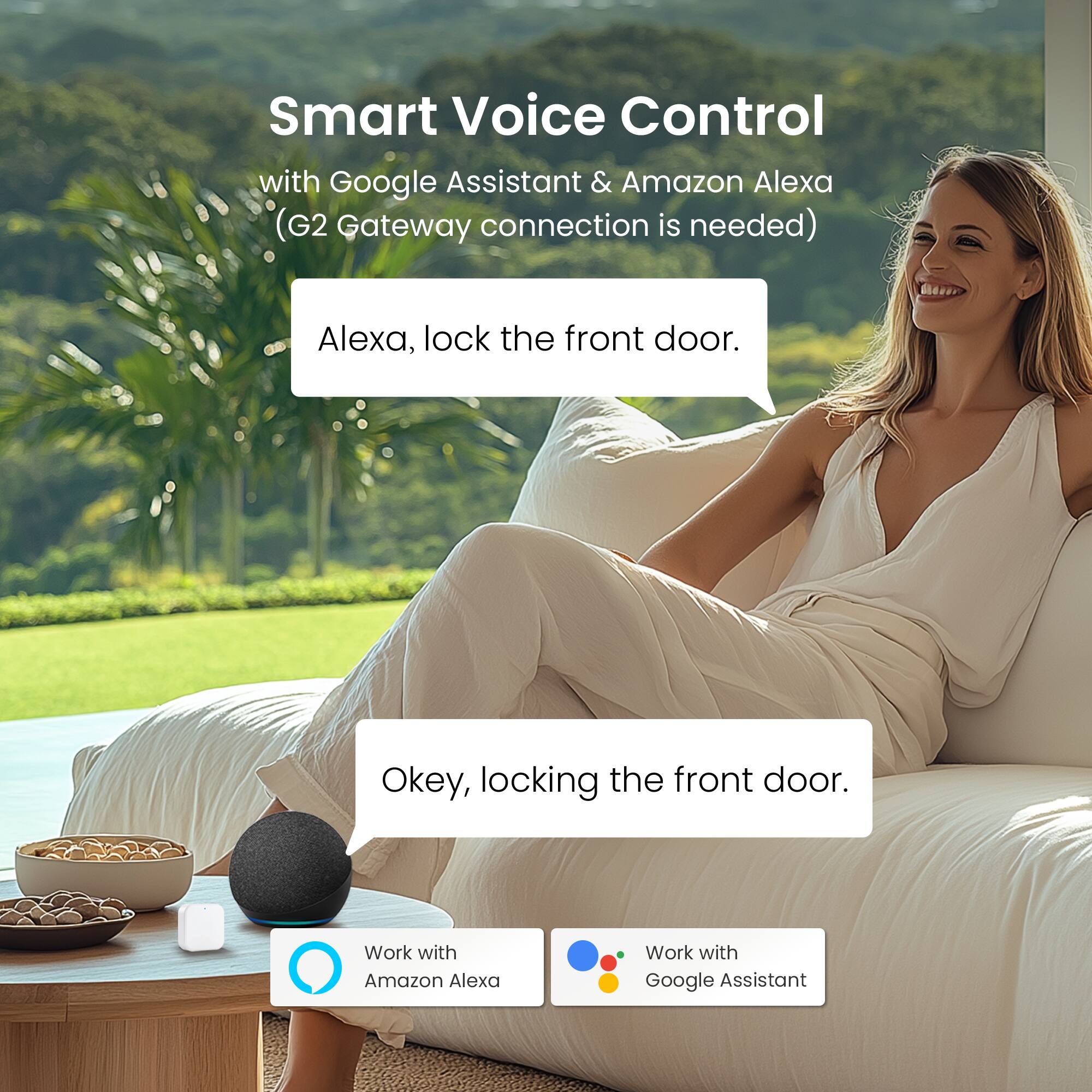 Smart Voice Control with Google Assistant & Amazon Alexa (G2 Gateway connection is needed)

Alexa, lock the front door.

Okey, locking the front door.

Work with Amazon Alexa

Work with Google Assistant