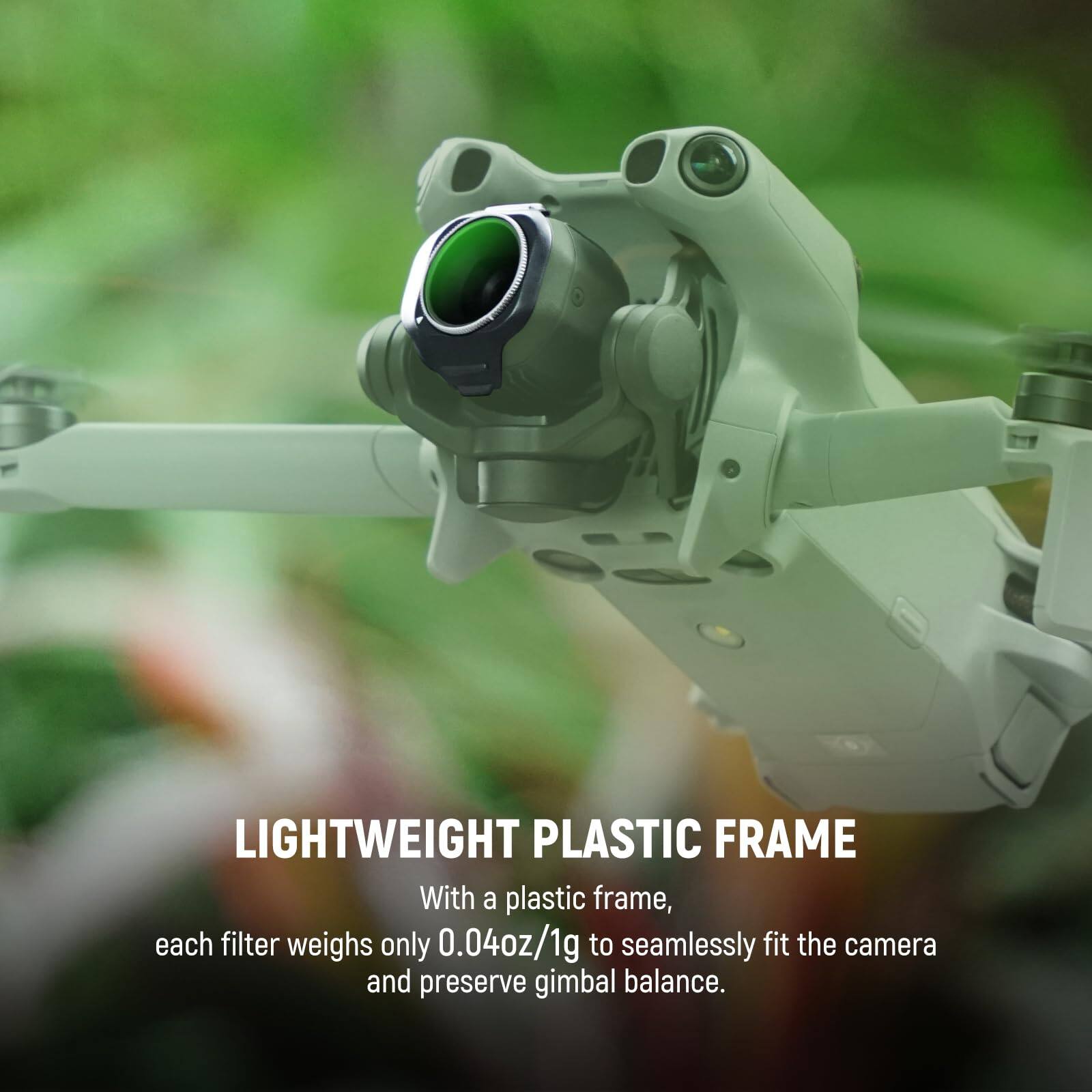 LIGHTWEIGHT PLASTIC FRAME  
With a plastic frame, each filter weighs only 0.04oz/1g to seamlessly fit the camera and preserve gimbal balance.