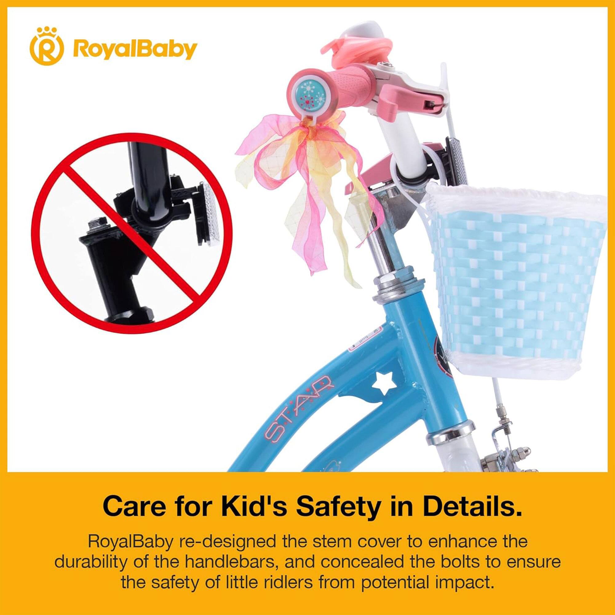 RoyalBaby STAR Care for Kid's Safety in Details. RoyalBaby re-designed the stem cover to enhance the durability of the handlebars, and concealed the bolts to ensure the safety of little riders from potential impact.