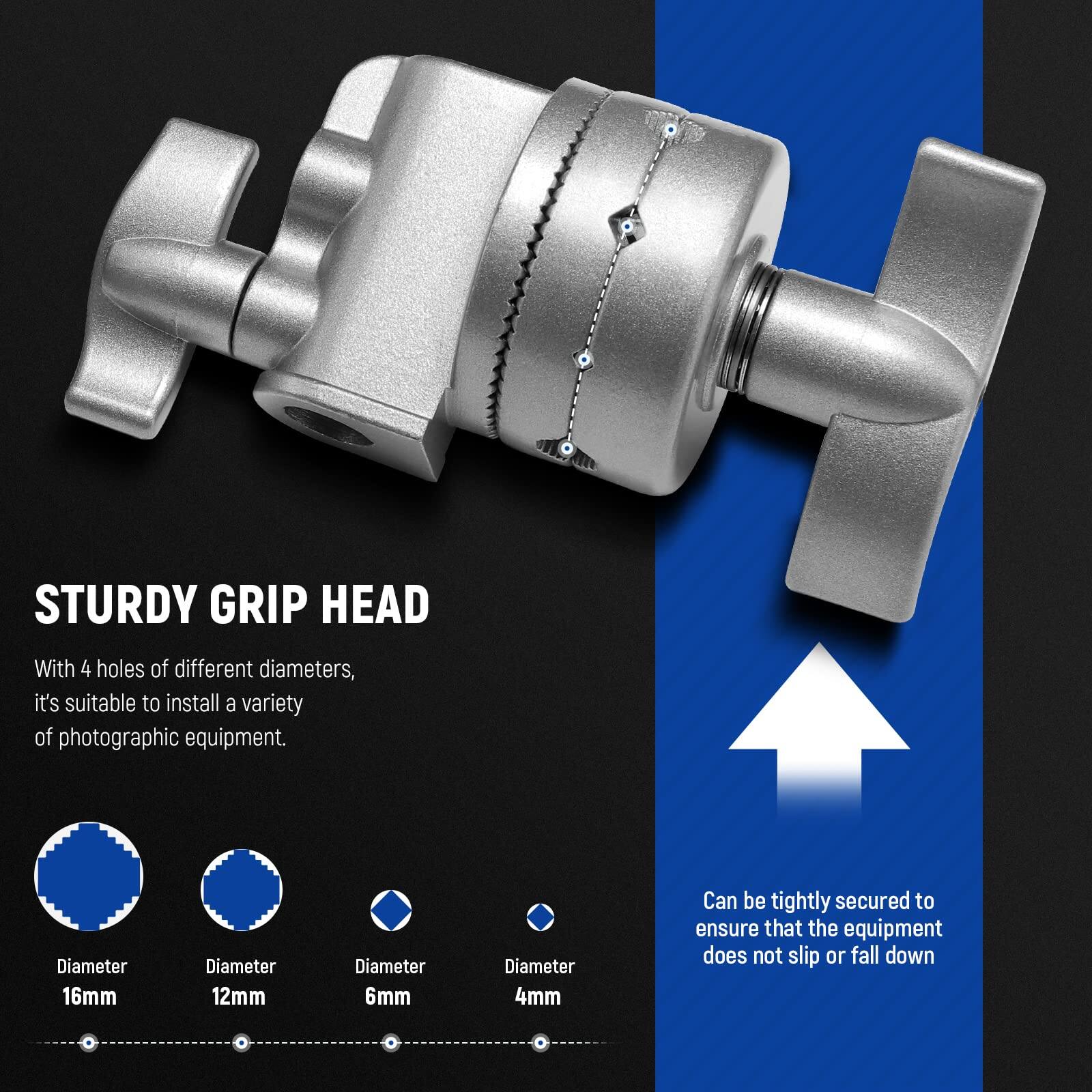STURDY GRIP HEAD

With 4 holes of different diameters, it's suitable to install a variety of photographic equipment.

- Diameter 16mm
- Diameter 12mm
- Diameter 6mm
- Diameter 4mm

Can be tightly secured to ensure that the equipment does not slip or fall down