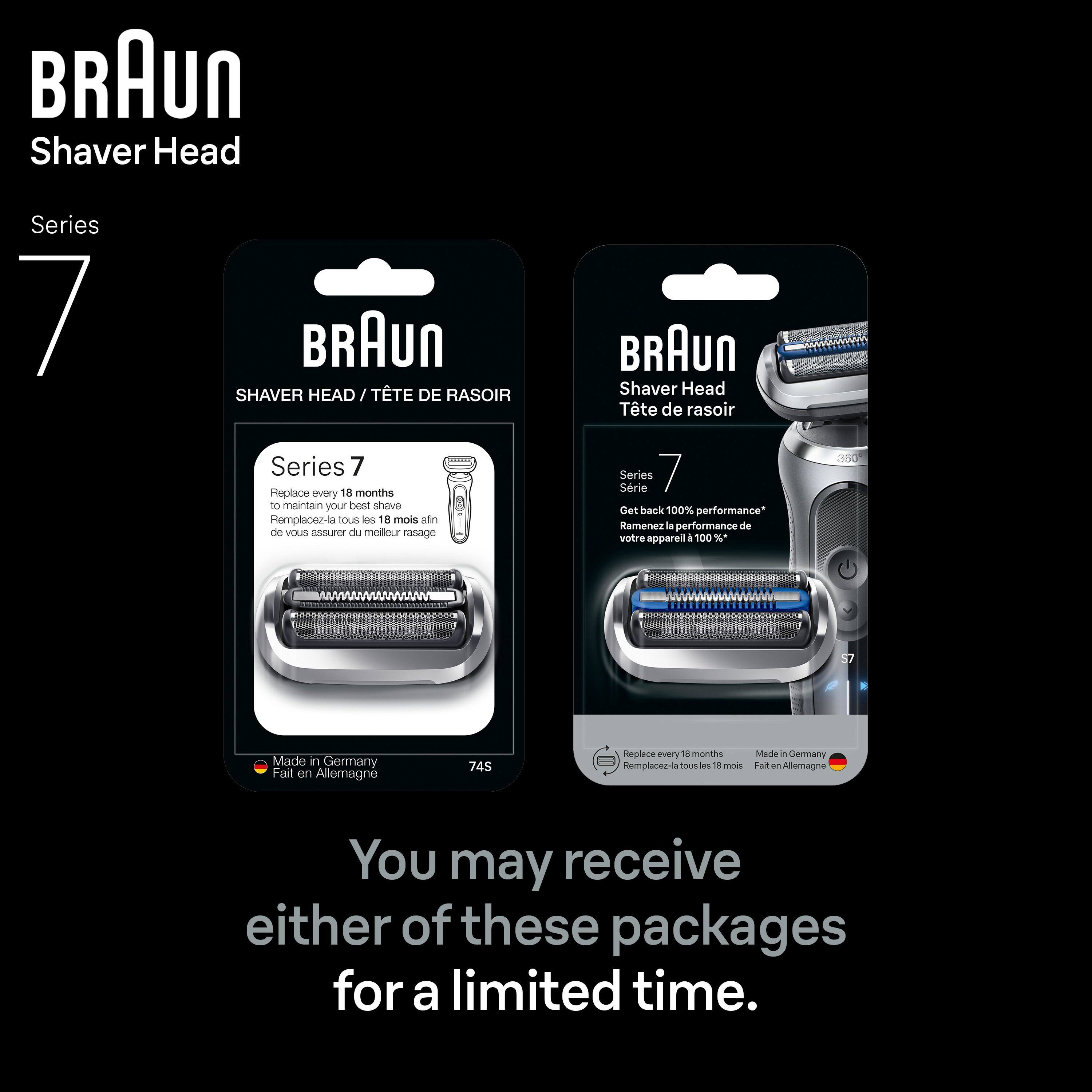 BRAUN Shaver Head Series 7  
BRAUN SHAVER HEAD / TÊTE DE RASOIR Series 7  
Replace every 18 months to maintain your best shave  
Remplacez-la tous les 18 mois afin de vous assurer du meilleur rasage  
BRAUN Shaver Head Tête de rasoir Series 7  
Get back 100% performance*  
Ramenez la performance de votre appareil à 100%*  
Made in Germany  
Fait en Allemagne  
745  
Replace every 18 months  
Remplacez-la tous les 18 mois  
Made in Germany  
Fait en Allemagne  
You may receive either of these packages for a limited time.