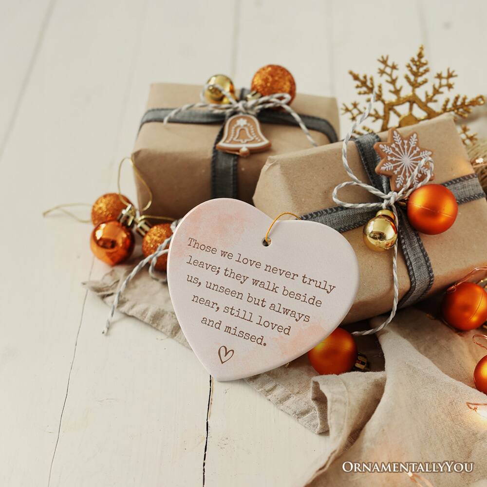 Those we love never truly leave; they walk beside us, unseen, near, still loved, and missed.  
ORNAMENTALLY YOU