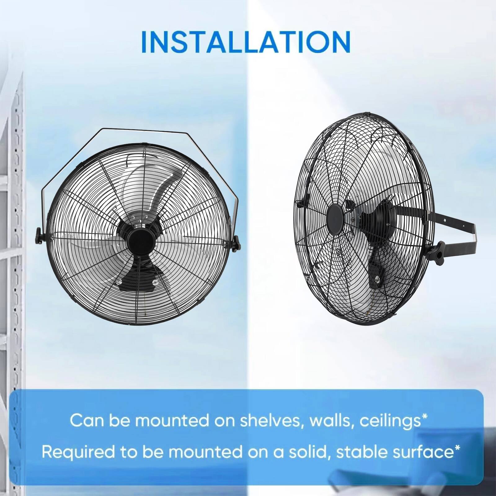 INSTALLATION

Can be mounted on shelves, walls, ceilings*

Required to be mounted on a solid, stable surface*