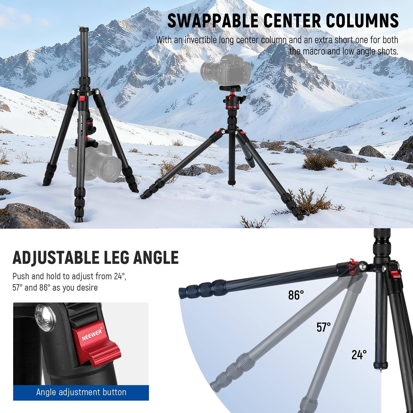 SWAPPABLE CENTER COLUMNS  
With an invertible long center column and an extra short one for both the macro and low angle shots.

ADJUSTABLE LEG ANGLE  
Push and hold to adjust from 24°, 57° and 86° as you desire

Angle adjustment button