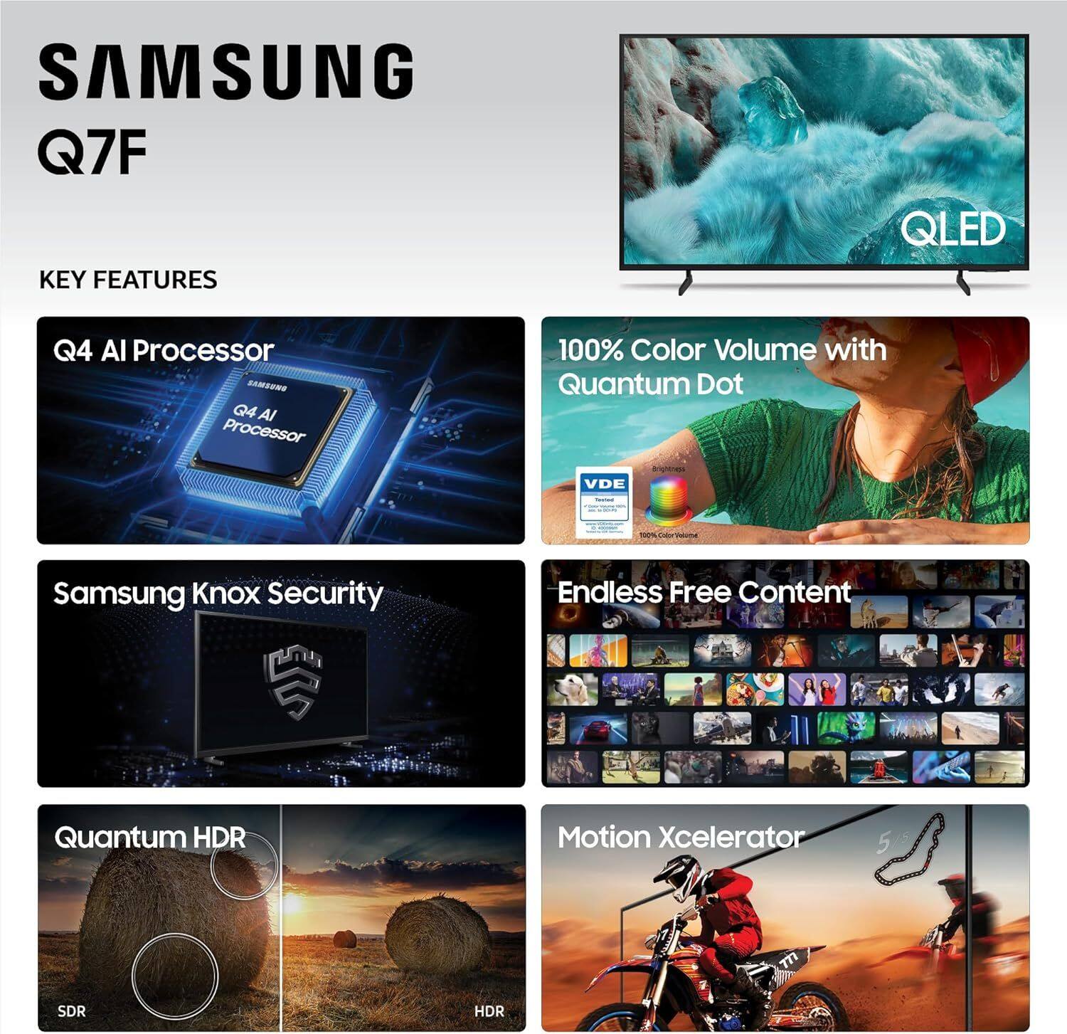 SAMSUNG Q7F

KEY FEATURES

- Q4 AI Processor
- 100% Color Volume with Quantum Dot
- Samsung Knox Security
- Endless Free Content
- Quantum HDR
- Motion Xcelerator