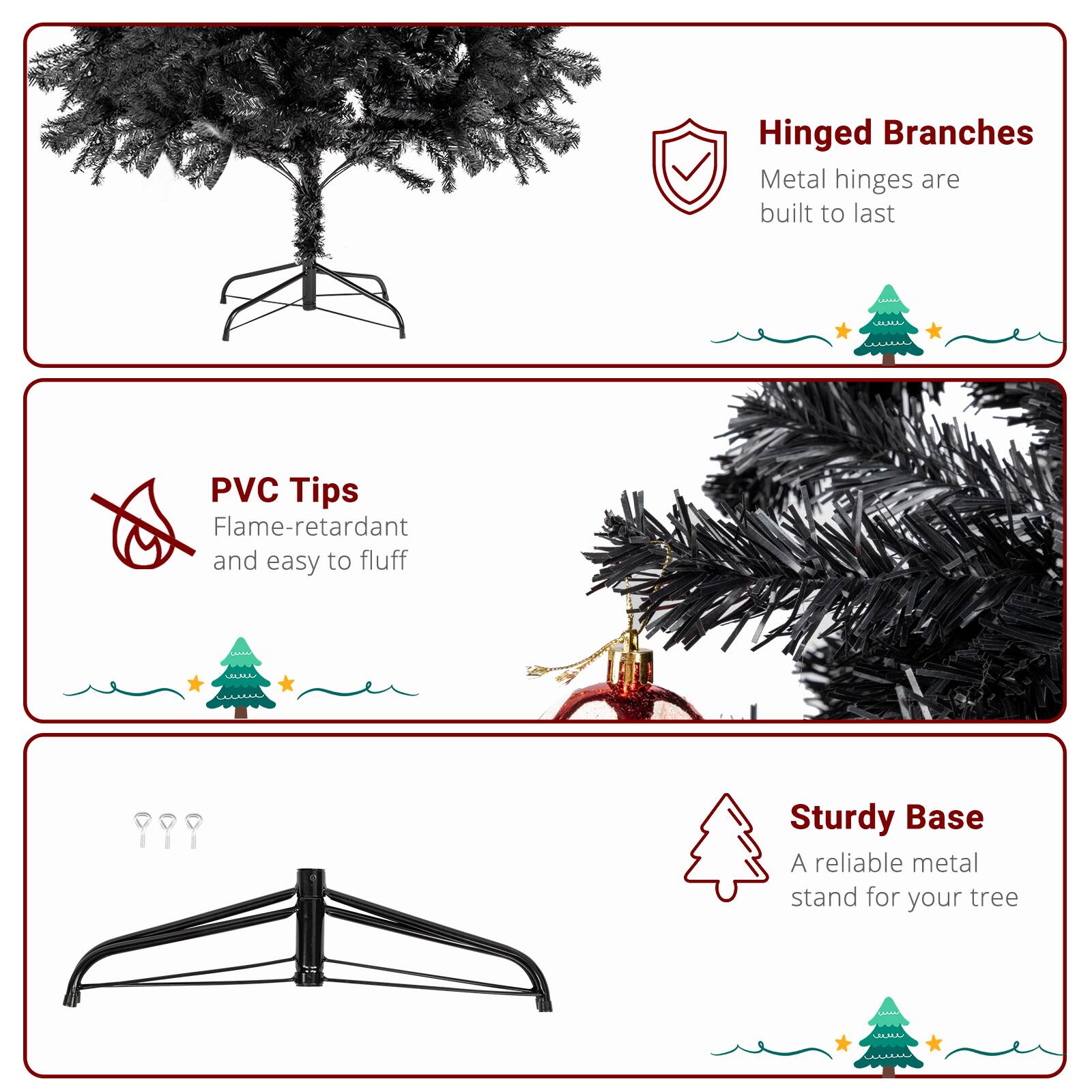 - Hinged Branches  
  Metal hinges are built to last

- PVC Tips  
  Flame-retardant and easy to fluff

- Sturdy Base  
  A reliable metal stand for your tree