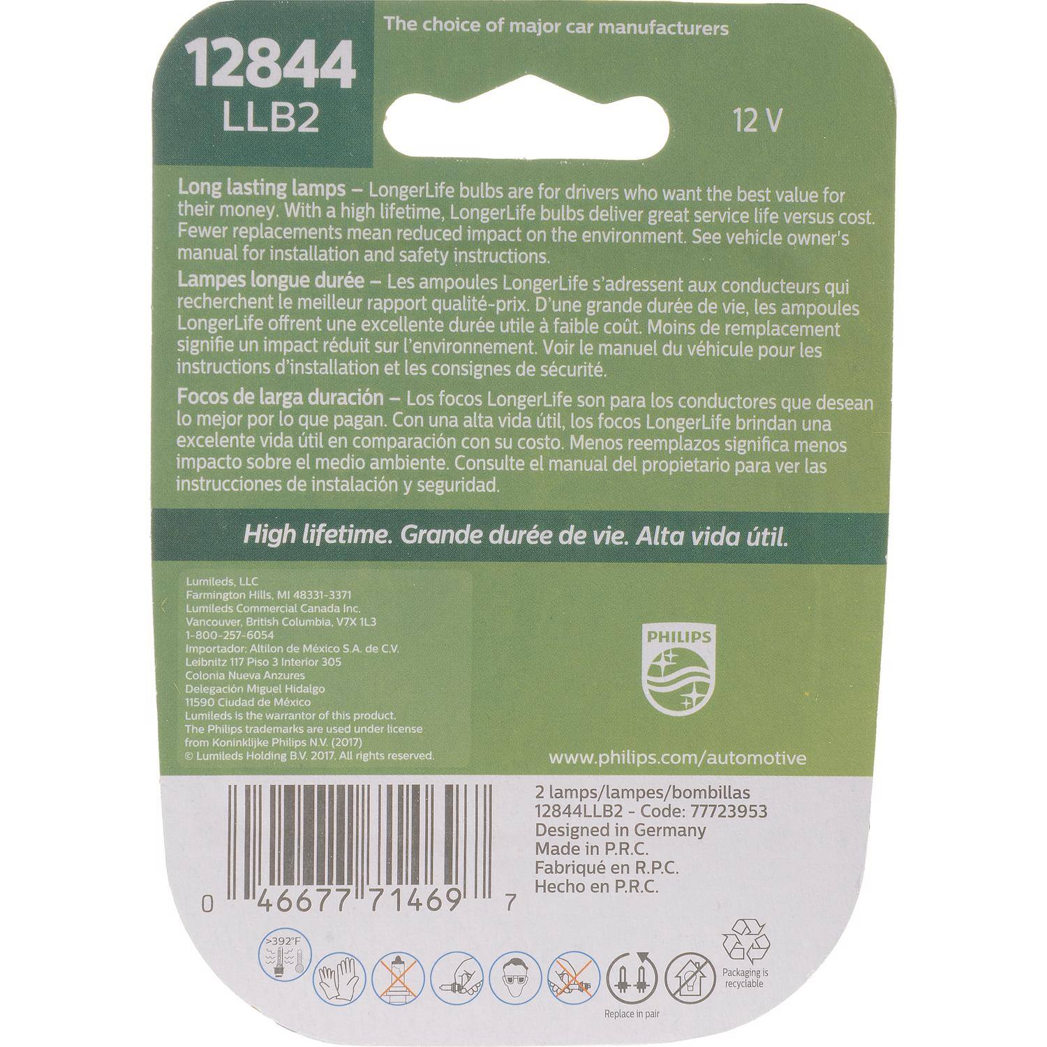 The choice of major car manufacturers

12844 LLB2 12 V

Long lasting lamps – LongerLife bulbs are for drivers who want the best value for their money. With high lifetime, LongerLife bulbs deliver great service life versus cost. Fewer replacements mean reduced impact on the environment. See vehicle owner's manual for installation and safety instructions.

Lampes longue durée – Les ampoules LongerLife s'adressent aux conducteurs qui recherchent le meilleur rapport qualité-prix. D'une grande durée de vie, les ampoules LongerLife offrent une excellente durée utile à faible coût. Moins de remplacement signifie un impact réduit sur l'environnement. Voir le manuel du propriétaire pour les instructions d'installation et les consignes de sécurité.

Focos de larga duración – Los focos LongerLife son para los conductores que desean lo mejor por lo que pagan. Con una alta vida útil, los focos LongerLife brindan una excelente vida útil en comparación con su costo. Menos reemplazos significa menos impacto sobre el medio ambiente. Consulte el manual del propietario para las instrucciones de instalación y seguridad.

