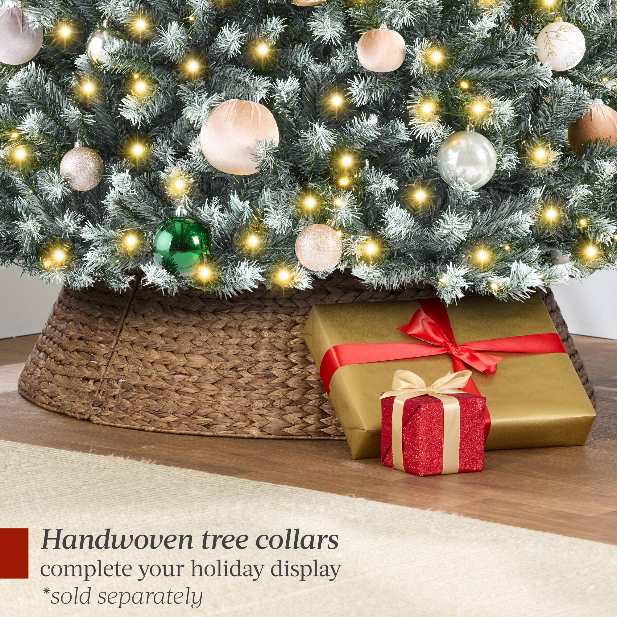Handwoven tree collars complete your holiday display  
*sold separately